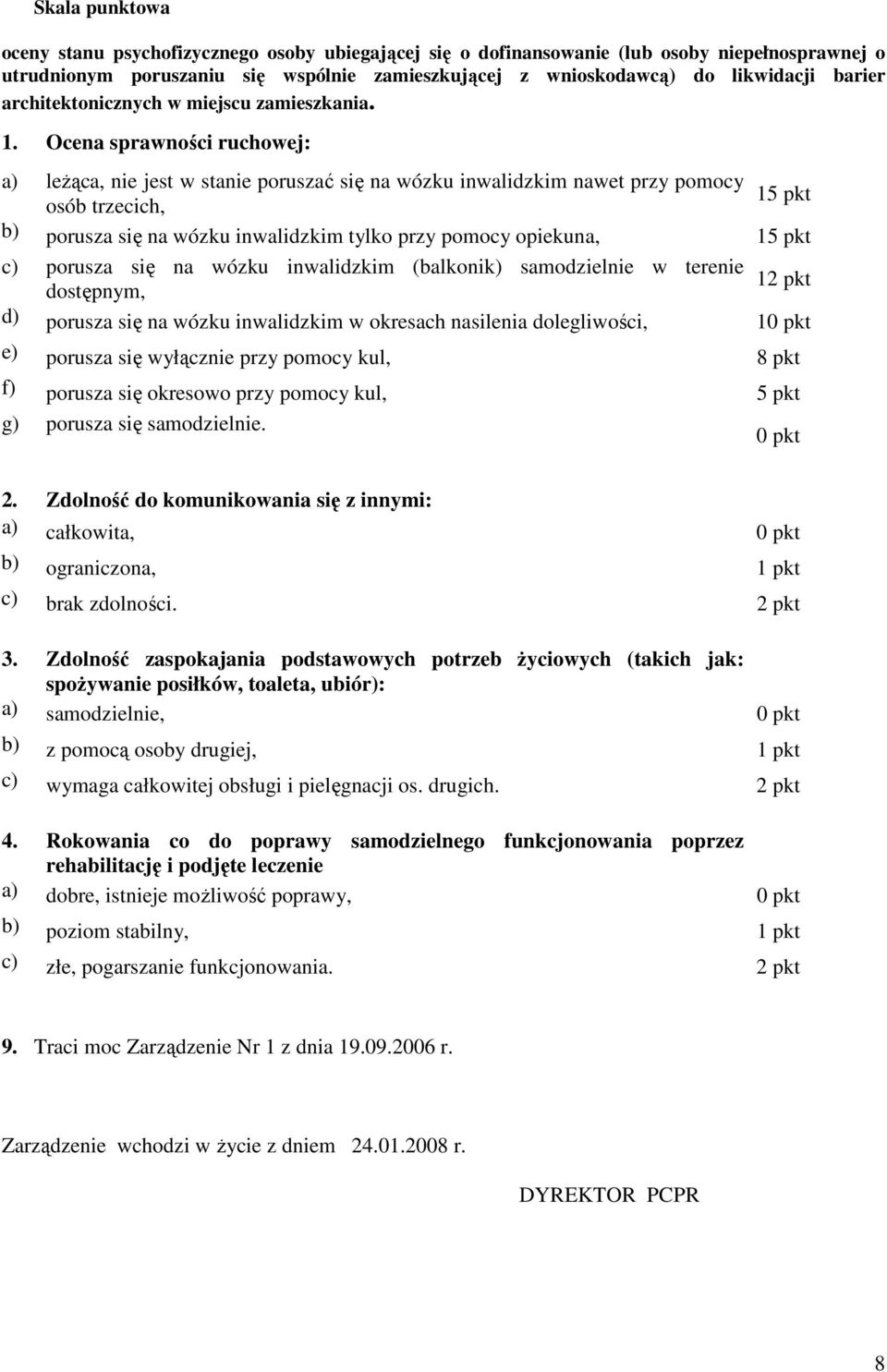 Ocena sprawności ruchowej: a) leŝąca, nie jest w stanie poruszać się na wózku inwalidzkim nawet przy pomocy 15 pkt osób trzecich, b) porusza się na wózku inwalidzkim tylko przy pomocy opiekuna, 15