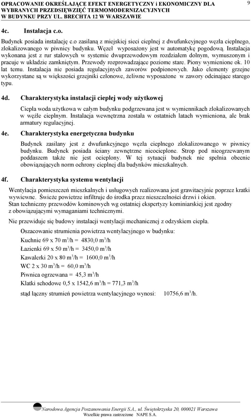 Przewody rozprowadzające poziome stare. Piony wymienione ok. 0 lat temu. Instalacja nie posiada regulacyjnych zaworów podpionowych.