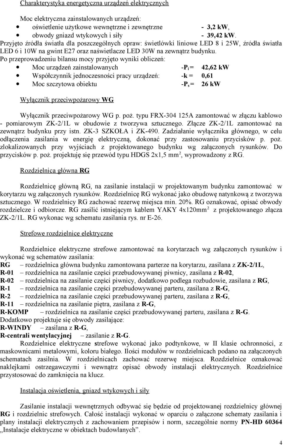 Po przeprowadzeniu bilansu mocy przyjęto wyniki obliczeń: Moc urządzeń zainstalowanych -P i = 42,62 kw Współczynnik jednoczesności pracy urządzeń: -k = 0,61 Moc szczytowa obiektu -P s = 26 kw