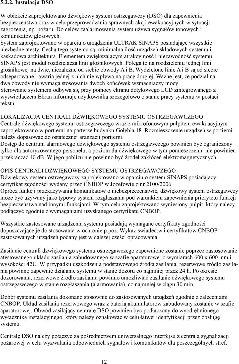 Cechą tego systemu są: minimalna ilość urządzeń składowych systemu i kaskadowa architektura.