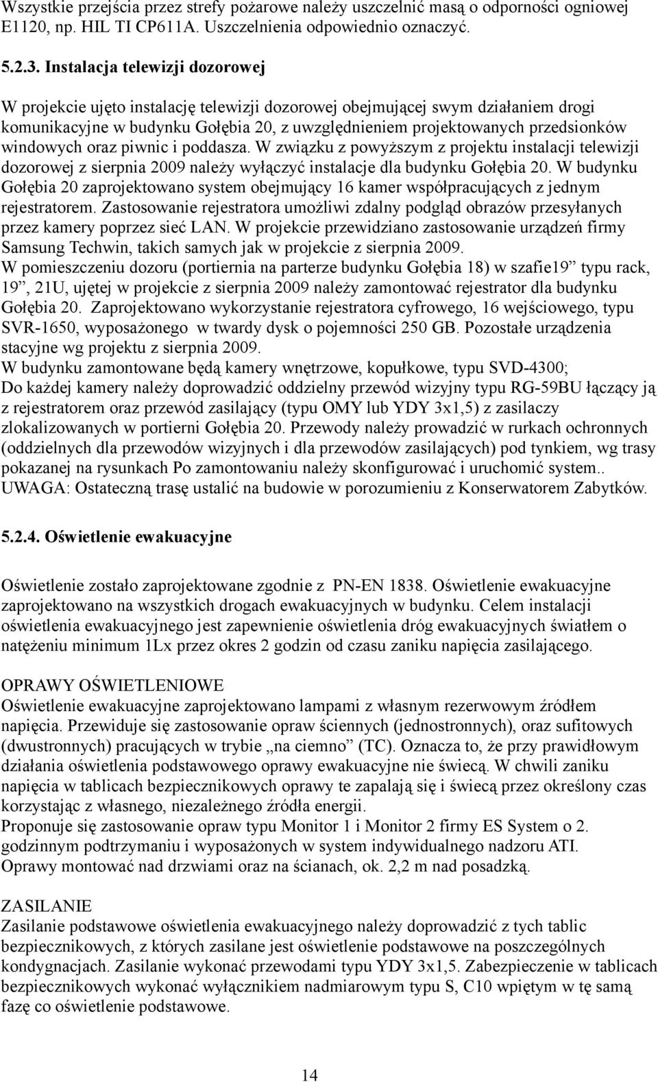 windowych oraz piwnic i poddasza. W związku z powyższym z projektu instalacji telewizji dozorowej z sierpnia 2009 należy wyłączyć instalacje dla budynku Gołębia 20.