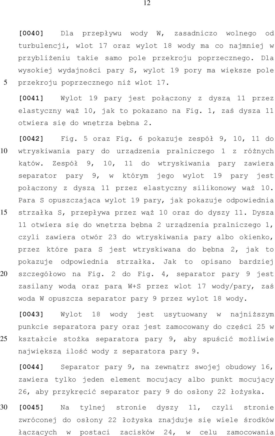 1, zaś dysza 11 otwiera się do wnętrza bębna 2. 1 2 [0042] Fig. oraz Fig. 6 pokazuje zespół 9,, 11 do wtryskiwania pary do urządzenia pralniczego 1 z różnych kątów.