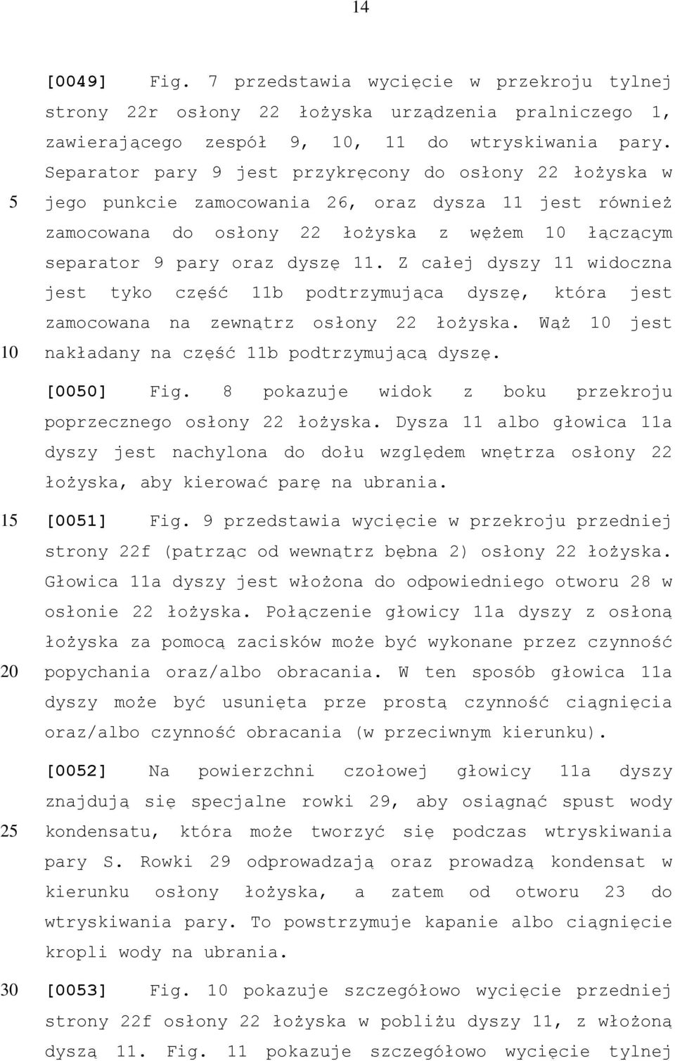 Z całej dyszy 11 widoczna jest tyko część 11b podtrzymująca dyszę, która jest zamocowana na zewnątrz osłony 22 łożyska. Wąż jest nakładany na część 11b podtrzymującą dyszę. [000] Fig.