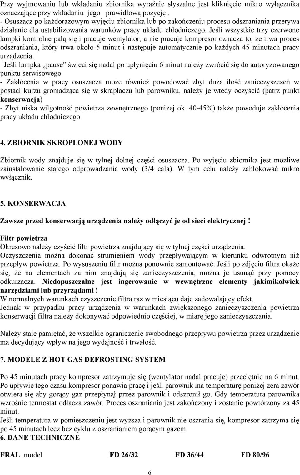 Jeśli wszystkie trzy czerwone lampki kontrolne palą się i pracuje wentylator, a nie pracuje kompresor oznacza to, że trwaproces odszraniania, który trwa około 5minutinastępuje automatycznie po