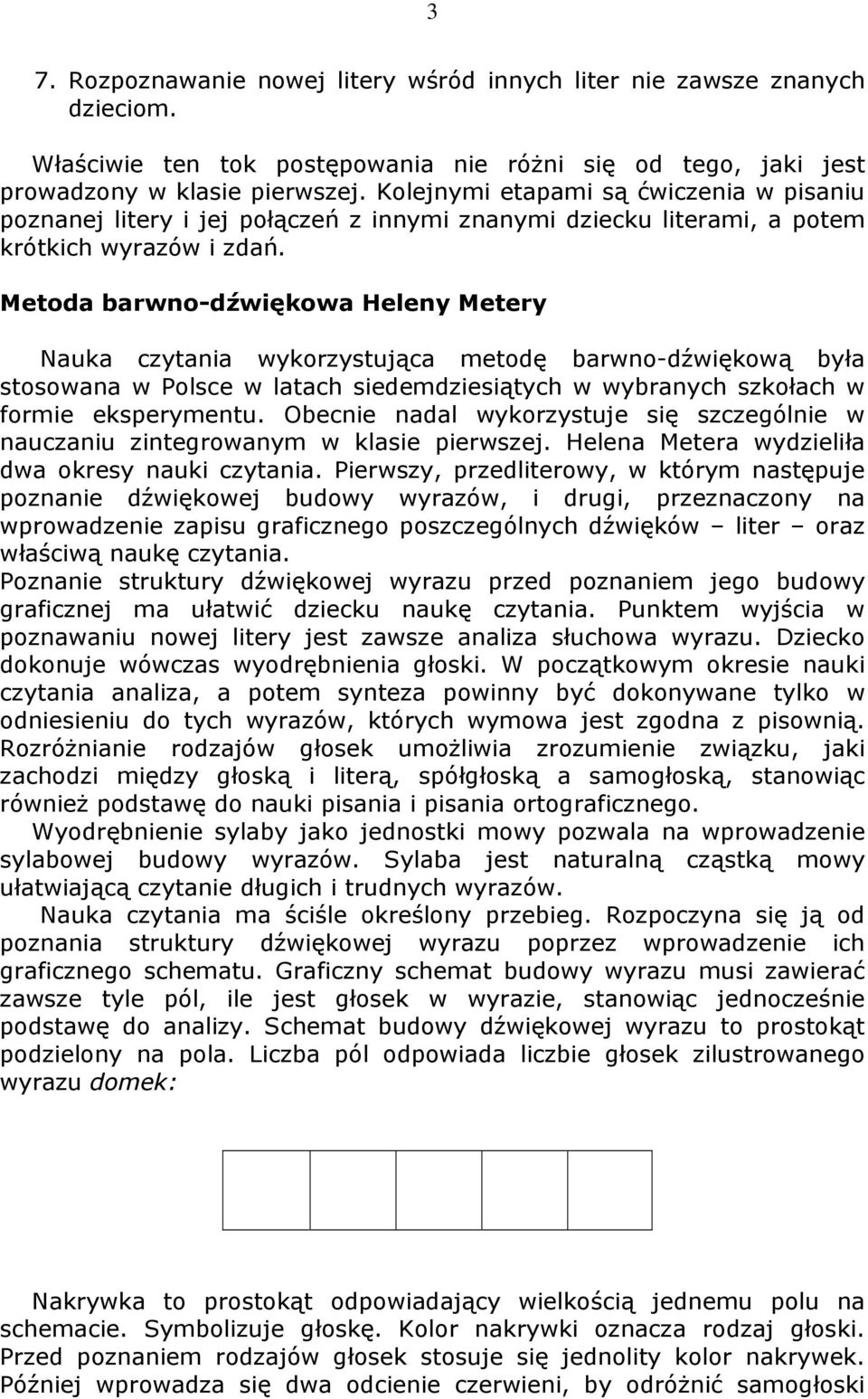 Metoda barwno-dźwiękowa Heleny Metery Nauka czytania wykorzystująca metodę barwno-dźwiękową była stosowana w Polsce w latach siedemdziesiątych w wybranych szkołach w formie eksperymentu.