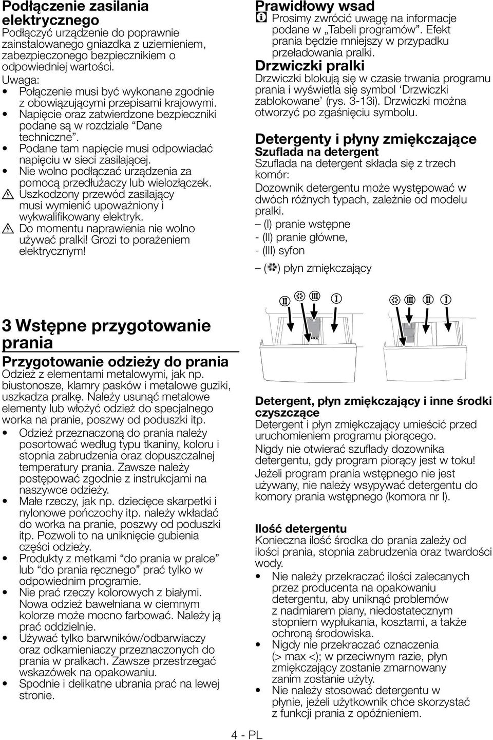 Podane tam napięcie musi odpowiadać napięciu w sieci zasilającej. Nie wolno podłączać urządzenia za pomocą przedłużaczy lub wielozłączek.