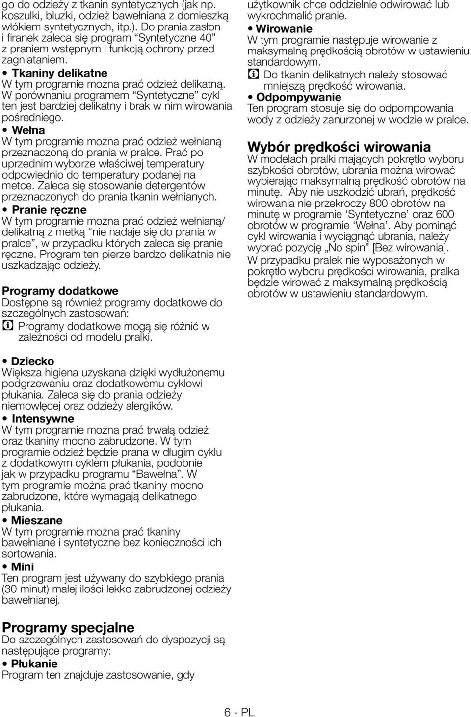 W porównaniu programem Syntetyczne cykl ten jest bardziej delikatny i brak w nim wirowania pośredniego. Wełna W tym programie można prać odzież wełnianą przeznaczoną do prania w pralce.