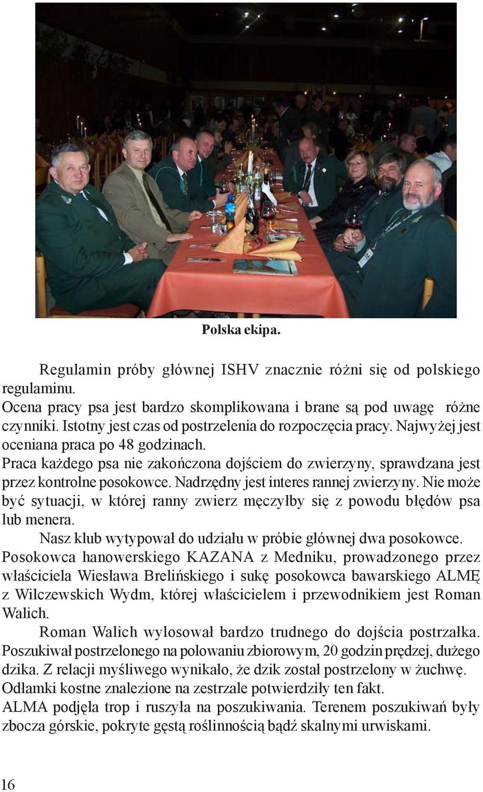 Nadrzêdny jest interes rannej zwierzyny. Nie mo e byæ sytuacji, w której ranny zwierz mêczy³by siê z powodu b³êdów psa lub menera. Nasz klub wytypowa³ do udzia³u w próbie g³ównej dwa posokowce.