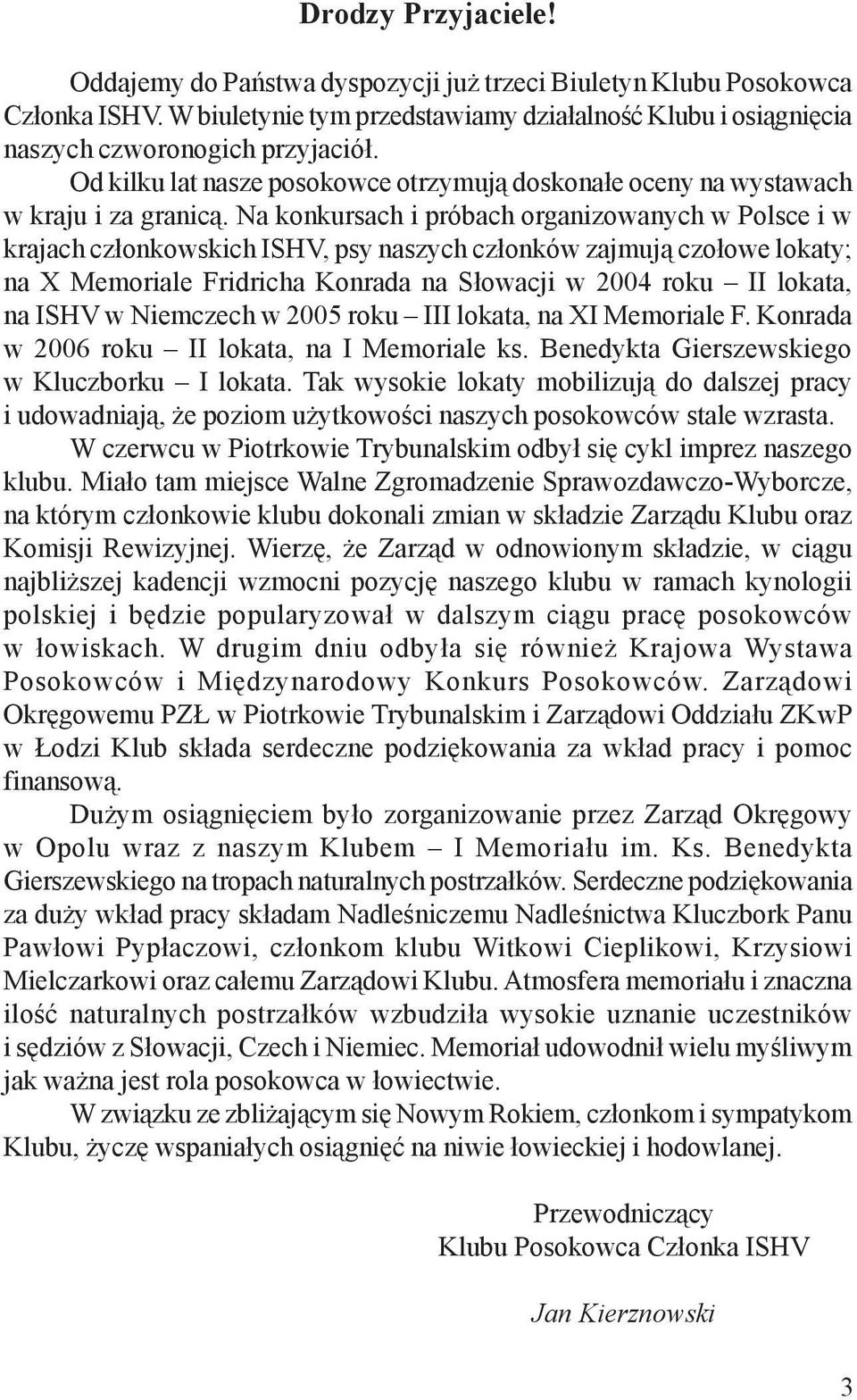 Na konkursach i próbach organizowanych w Polsce i w krajach cz³onkowskich ISHV, psy naszych cz³onków zajmuj¹ czo³owe lokaty; na X Memoriale Fridricha Konrada na S³owacji w 2004 roku II lokata, na