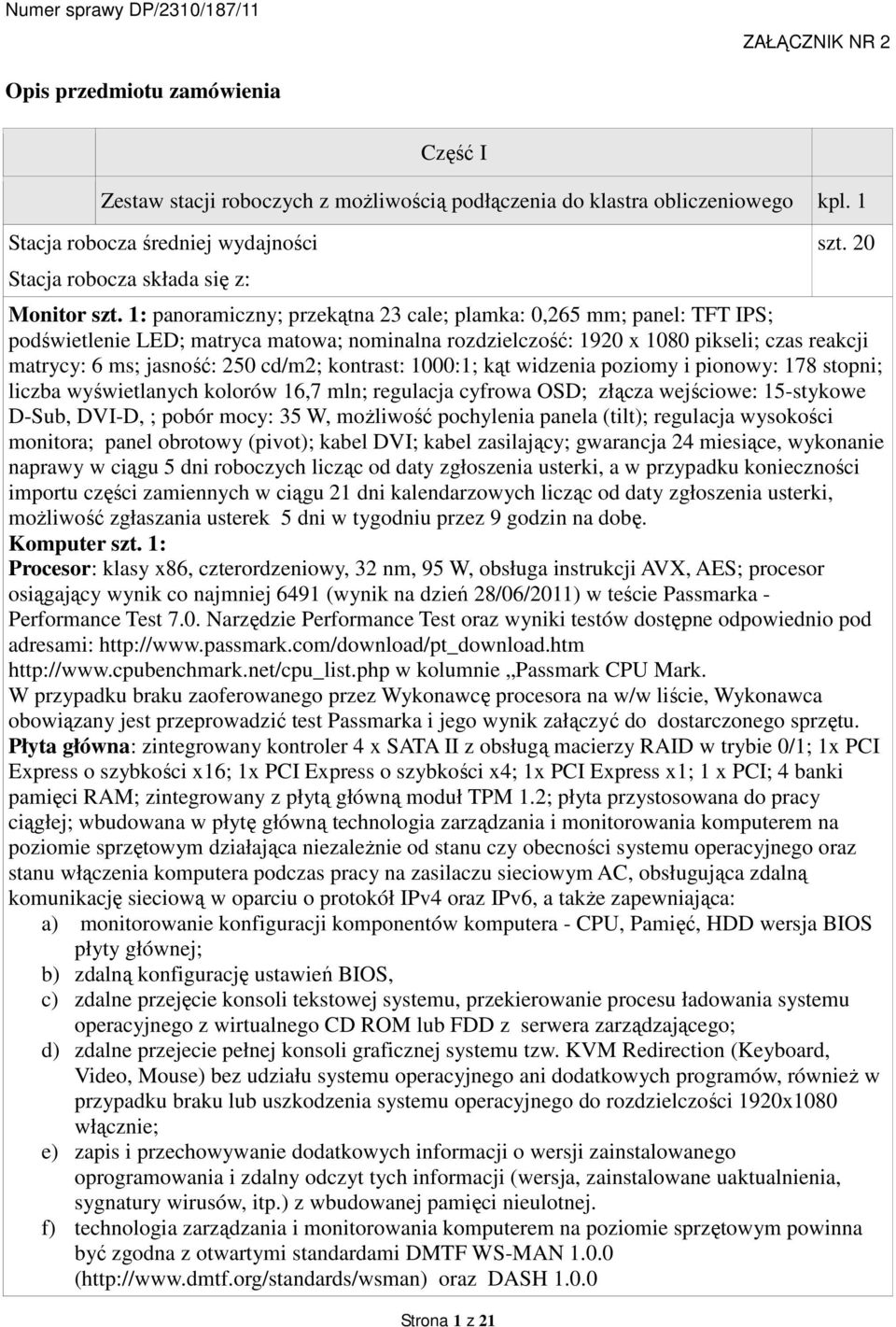 1: panoramiczny; przekątna 23 cale; plamka: 0,265 mm; panel: TFT IPS; podświetlenie LED; matryca matowa; nominalna rozdzielczość: 1920 x 1080 pikseli; czas reakcji matrycy: 6 ms; jasność: 250 cd/m2;