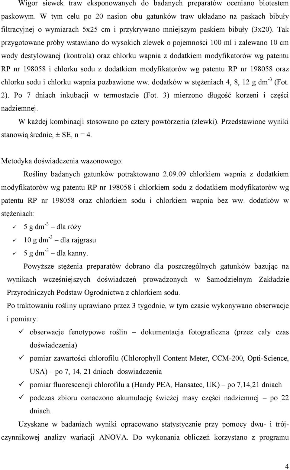 Tak przygotowane próby wstawiano do wysokich zlewek o pojemności 100 ml i zalewano 10 cm wody destylowanej (kontrola) oraz chlorku wapnia z dodatkiem modyfikatorów wg patentu RP nr 198058 i chlorku