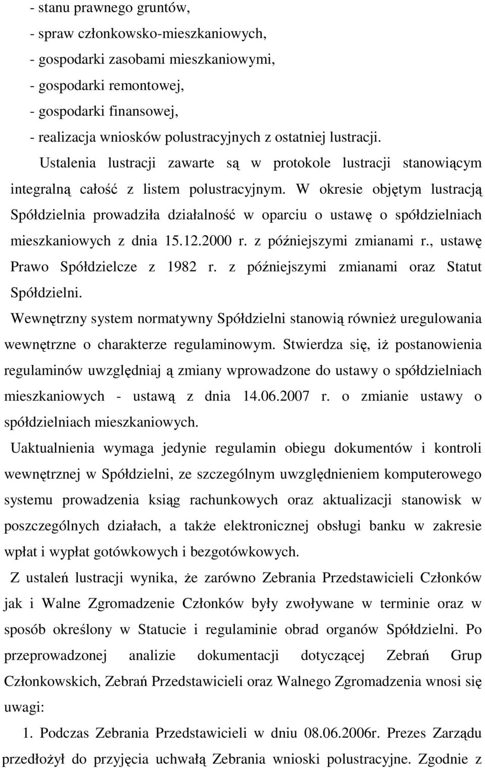 W okresie objętym lustracją Spółdzielnia prowadziła działalność w oparciu o ustawę o spółdzielniach mieszkaniowych z dnia 15.12.2000 r. z późniejszymi zmianami r., ustawę Prawo Spółdzielcze z 1982 r.