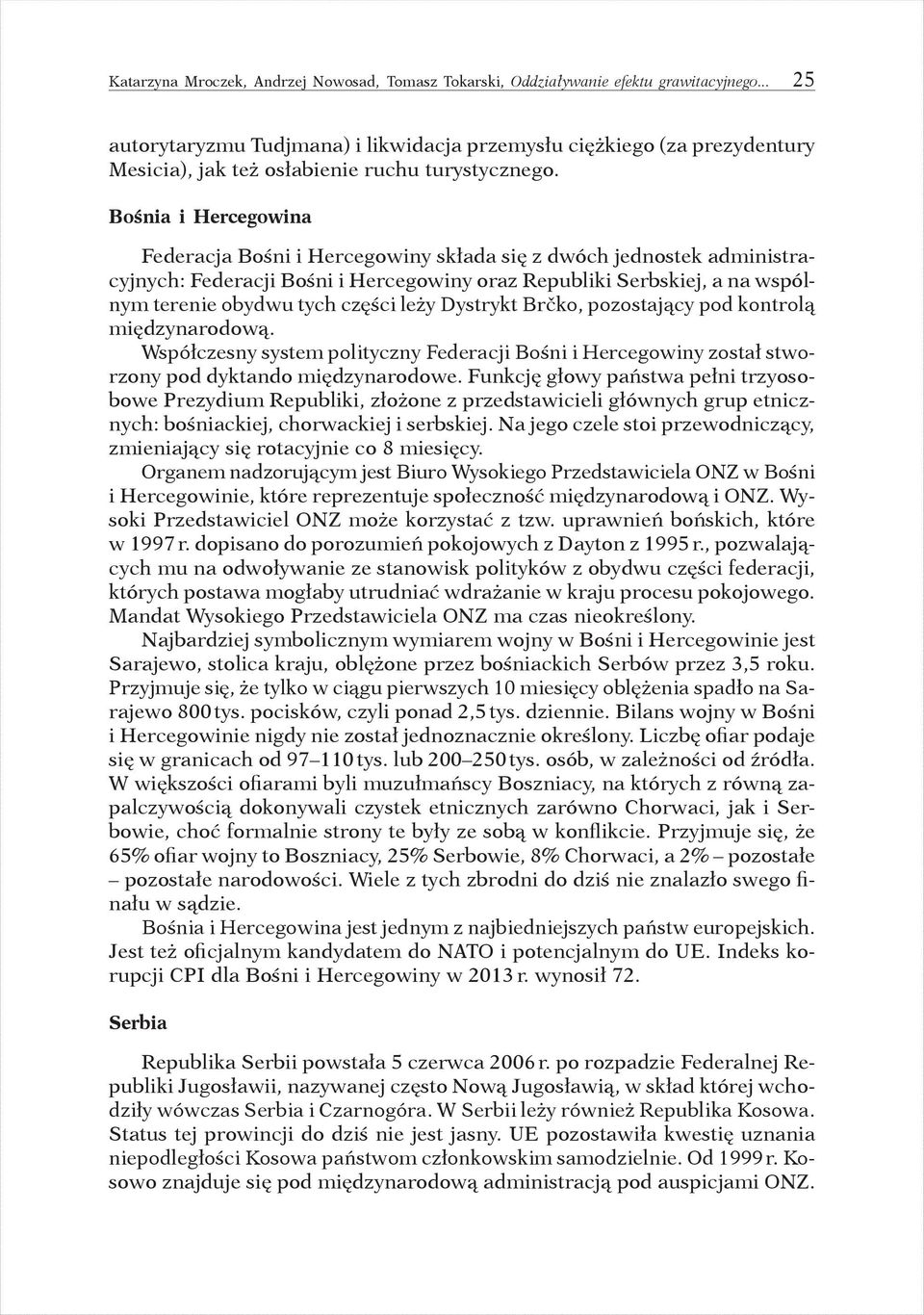 Bośnia i Hercegowina Federacja Bośni i Hercegowiny składa się z dwóch jednostek administracyjnych: Federacji Bośni i Hercegowiny oraz Republiki Serbskiej, a na wspólnym terenie obydwu tych części