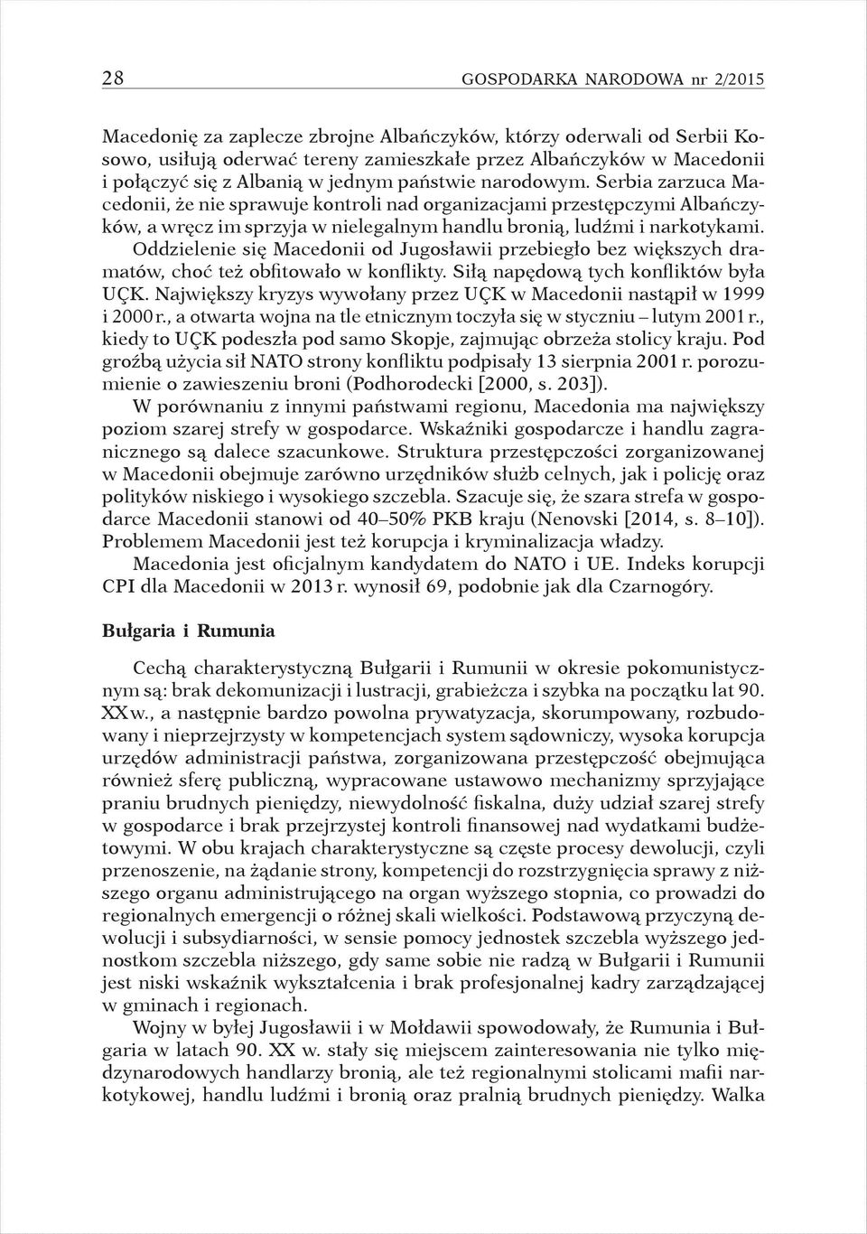 Oddzielenie się Macedonii od Jugosławii przebiegło bez większych dramatów, choć też obfitowało w konflikty. Siłą napędową tych konfliktów była UÇK.