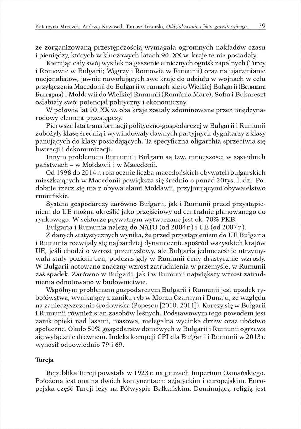 Kierując cały swój wysiłek na gaszenie etnicznych ognisk zapalnych (Turcy i Romowie w Bułgarii; Węgrzy i Romowie w Rumunii) oraz na ujarzmianie nacjonalistów, jawnie nawołujących swe kraje do udziału