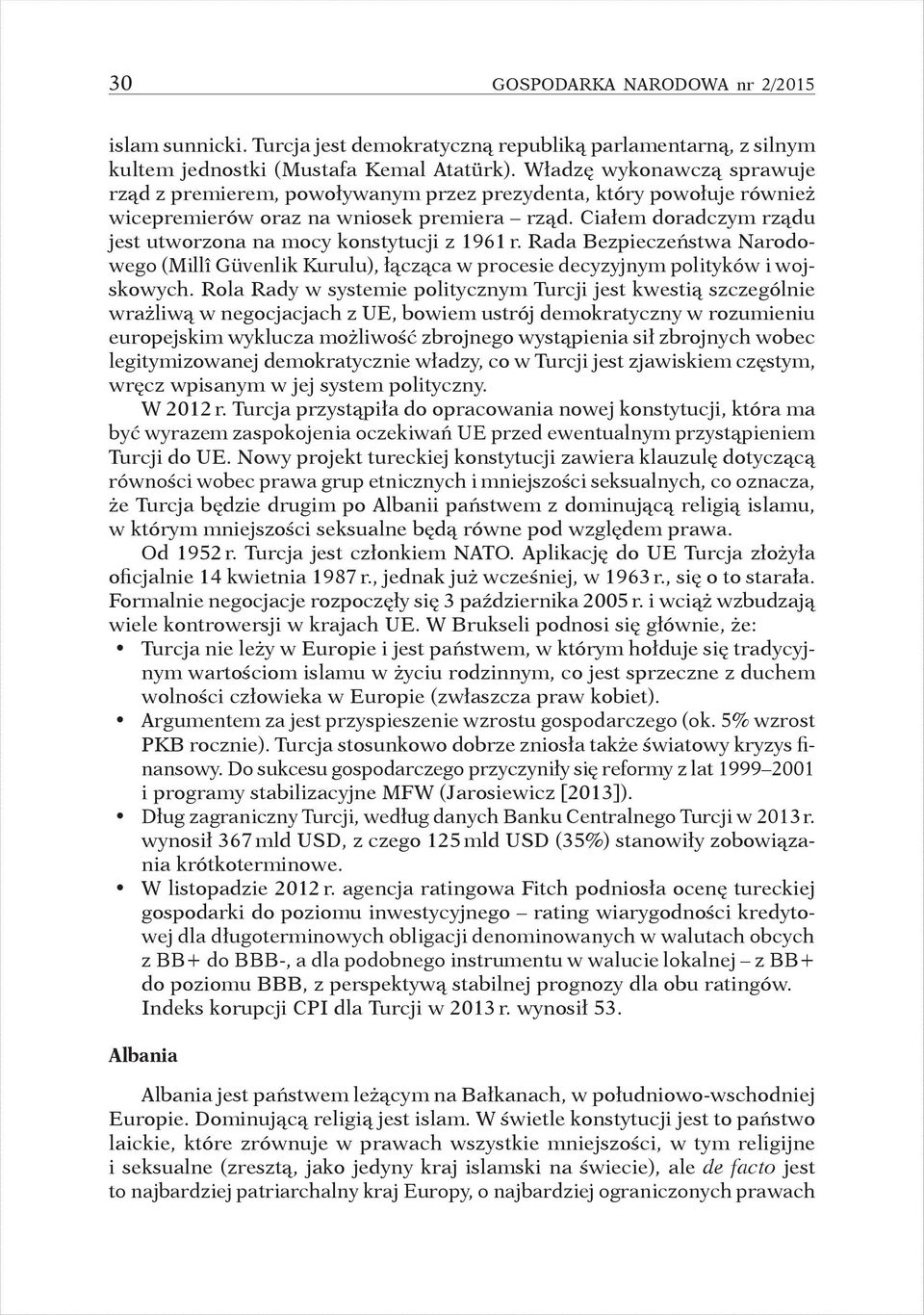 Ciałem doradczym rządu jest utworzona na mocy konstytucji z 1961 r. Rada Bezpieczeństwa Narodowego (Millî Güvenlik Kurulu), łącząca w procesie decyzyjnym polityków i wojskowych.