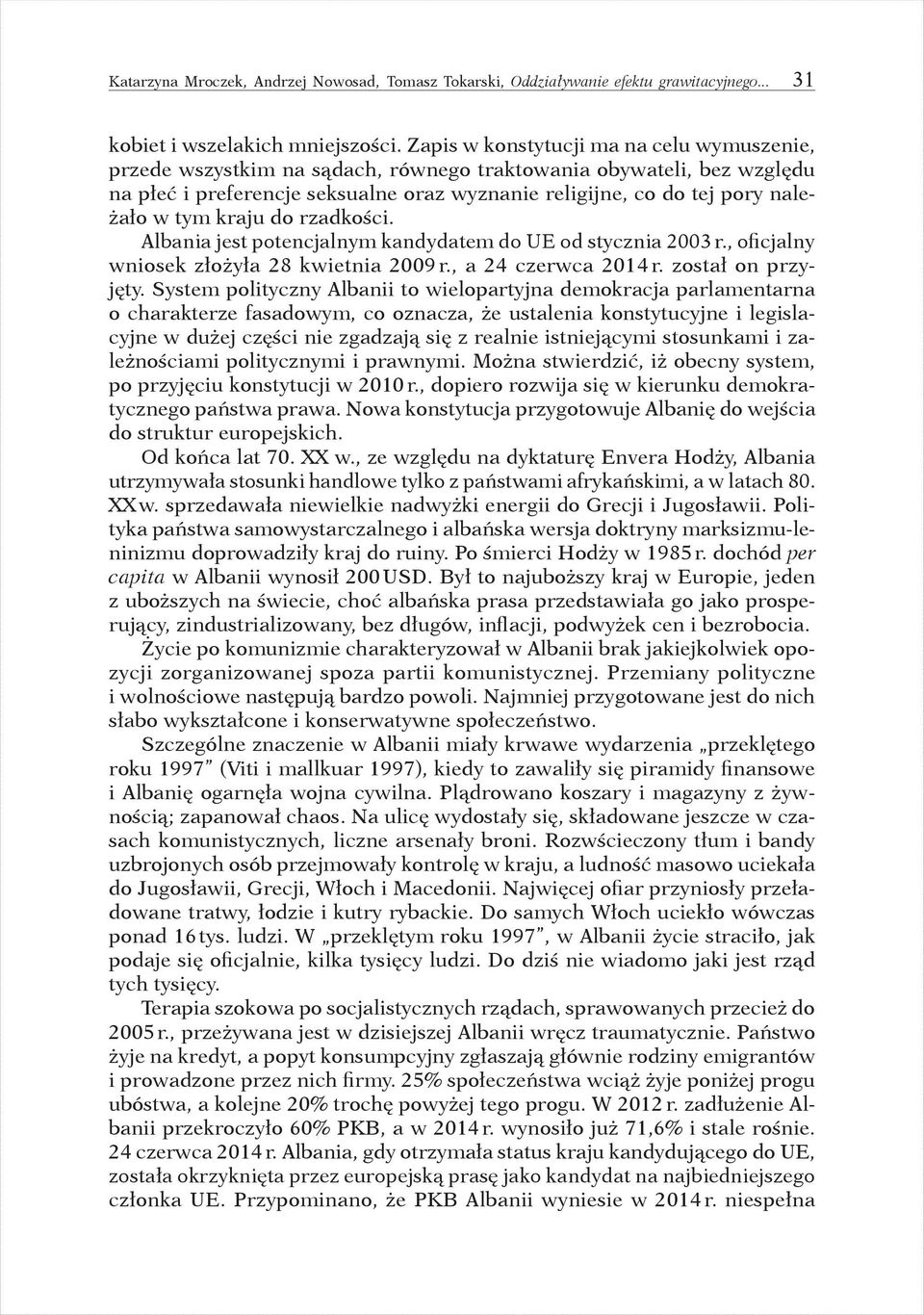 tym kraju do rzadkości. Albania jest potencjalnym kandydatem do UE od stycznia 2003 r., oficjalny wniosek złożyła 28 kwietnia 2009 r., a 24 czerwca 2014 r. został on przyjęty.