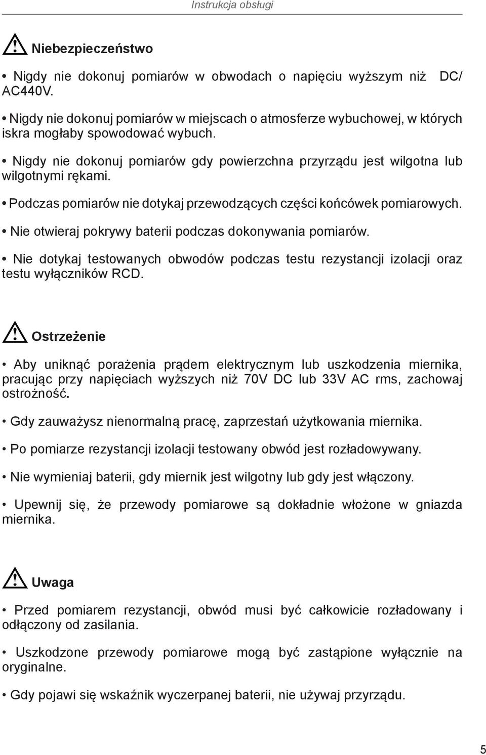 Nie otwieraj pokrywy baterii podczas dokonywania pomiarów. Nie dotykaj testowanych obwodów podczas testu rezystancji izolacji oraz testu wyłączników RCD.