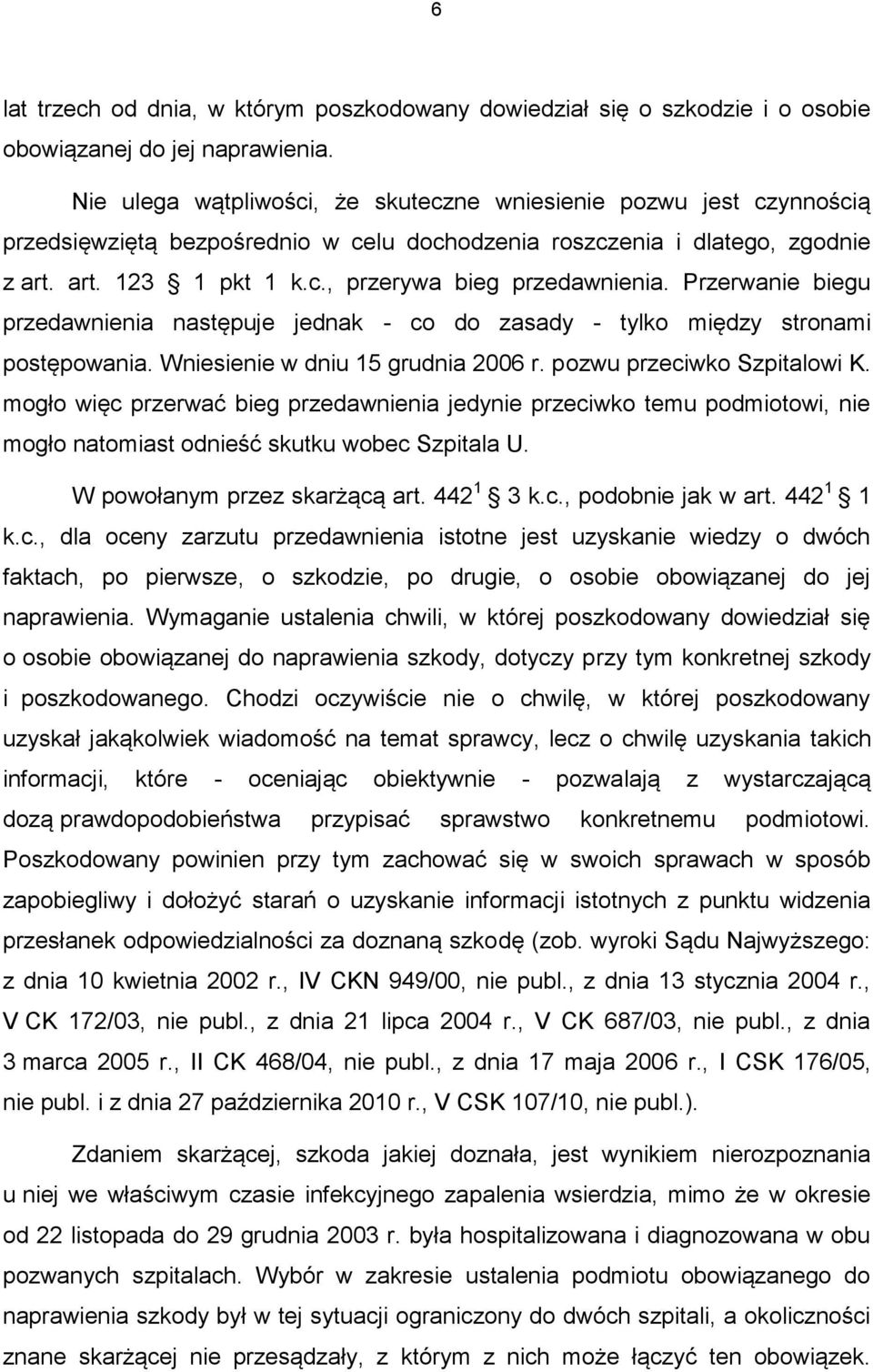 Przerwanie biegu przedawnienia następuje jednak - co do zasady - tylko między stronami postępowania. Wniesienie w dniu 15 grudnia 2006 r. pozwu przeciwko Szpitalowi K.