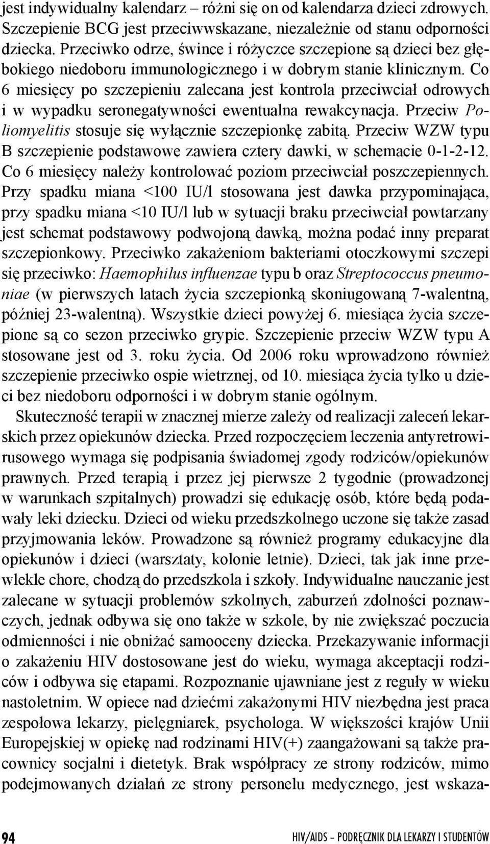 Co 6 miesięcy po szczepieniu zalecana jest kontrola przeciwciał odrowych i w wypadku seronegatywności ewentualna rewakcynacja. Przeciw Poliomyelitis stosuje się wyłącznie szczepionkę zabitą.