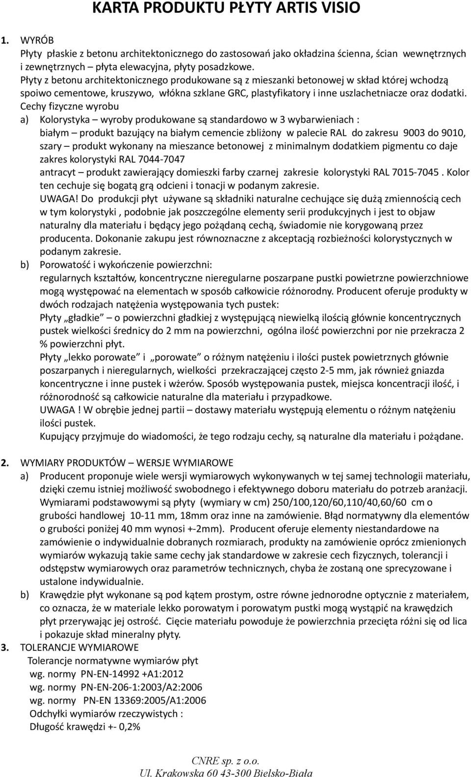 Cechy fizyczne wyrobu a) Kolorystyka wyroby produkowane są standardowo w 3 wybarwieniach : białym produkt bazujący na białym cemencie zbliżony w palecie RAL do zakresu 9003 do 9010, szary produkt