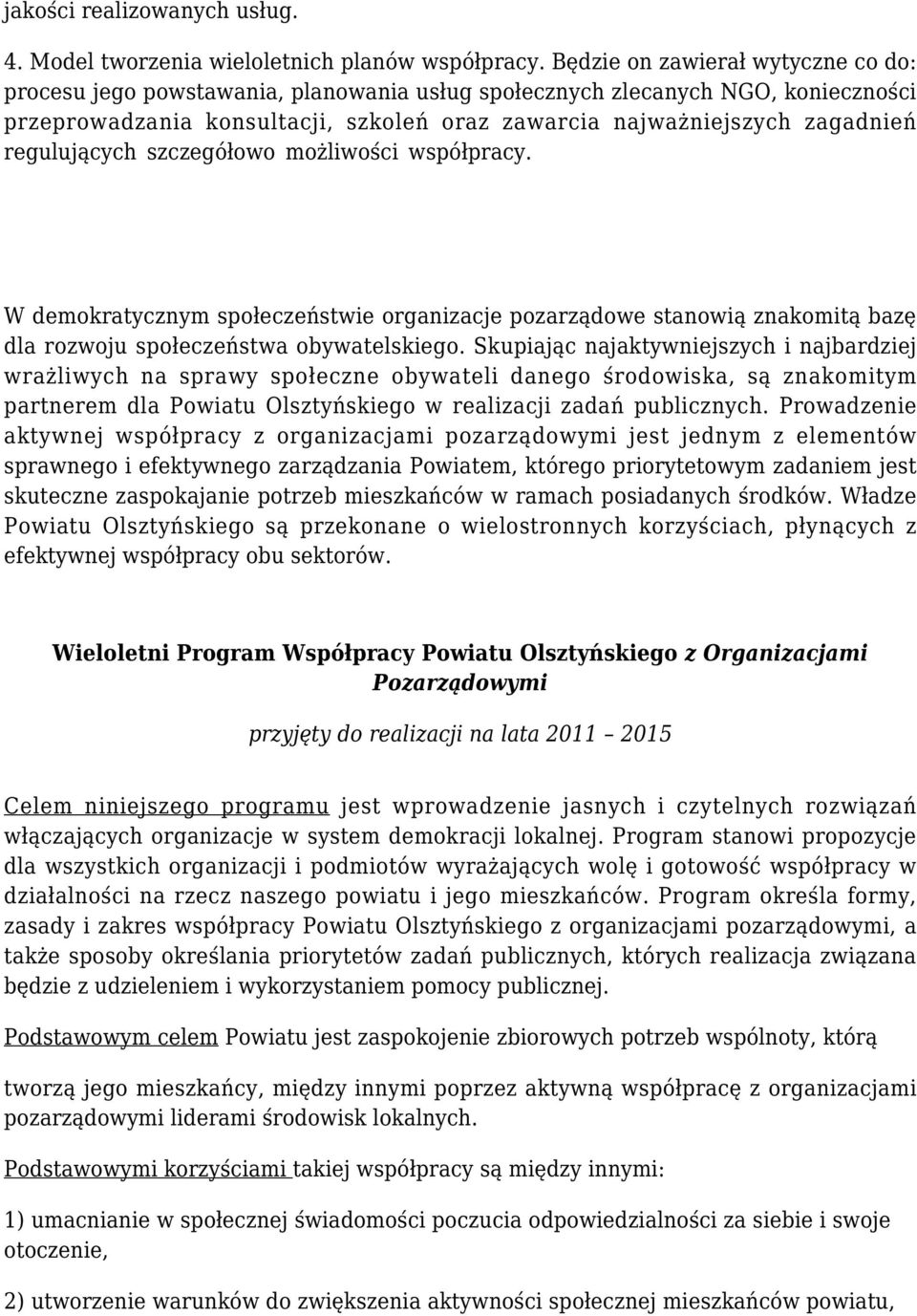 regulujących szczegółowo możliwości współpracy. W demokratycznym społeczeństwie organizacje pozarządowe stanowią znakomitą bazę dla rozwoju społeczeństwa obywatelskiego.