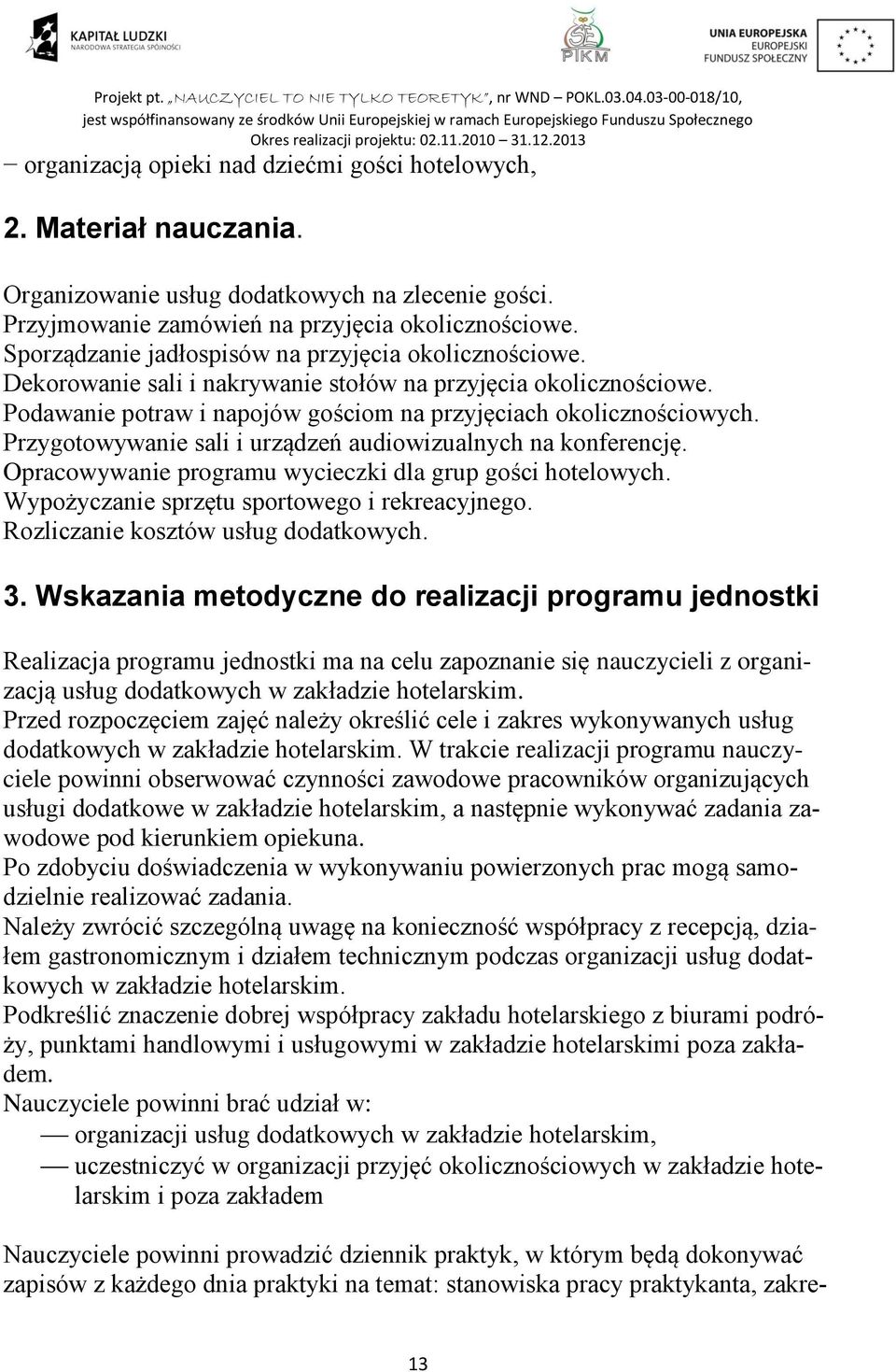 Przygotowywanie sali i urządzeń audiowizualnych na konferencję. Opracowywanie programu wycieczki dla grup gości hotelowych. Wypożyczanie sprzętu sportowego i rekreacyjnego.