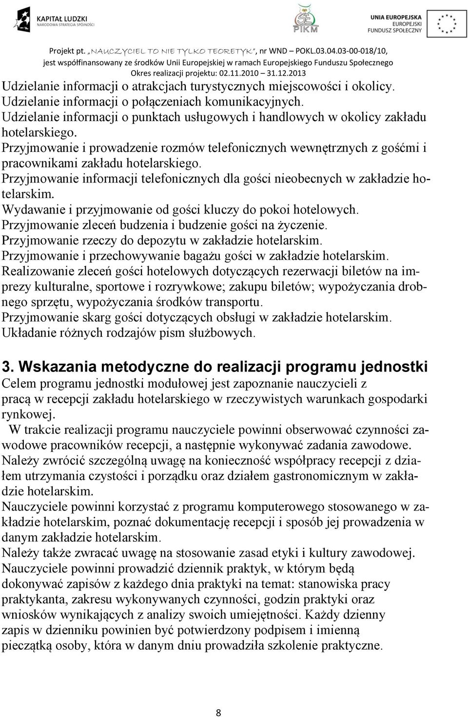 Przyjmowanie informacji telefonicznych dla gości nieobecnych w zakładzie hotelarskim. Wydawanie i przyjmowanie od gości kluczy do pokoi hotelowych.