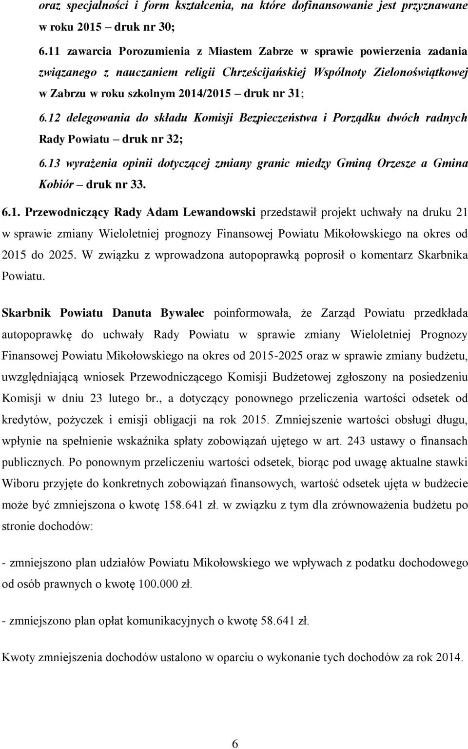 12 delegowania do składu Komisji Bezpieczeństwa i Porządku dwóch radnych Rady Powiatu druk nr 32; 6.13 wyrażenia opinii dotyczącej zmiany granic miedzy Gminą Orzesze a Gmina Kobiór druk nr 33. 6.1. Przewodniczący Rady Adam Lewandowski przedstawił projekt uchwały na druku 21 w sprawie zmiany Wieloletniej prognozy Finansowej Powiatu Mikołowskiego na okres od 2015 do 2025.