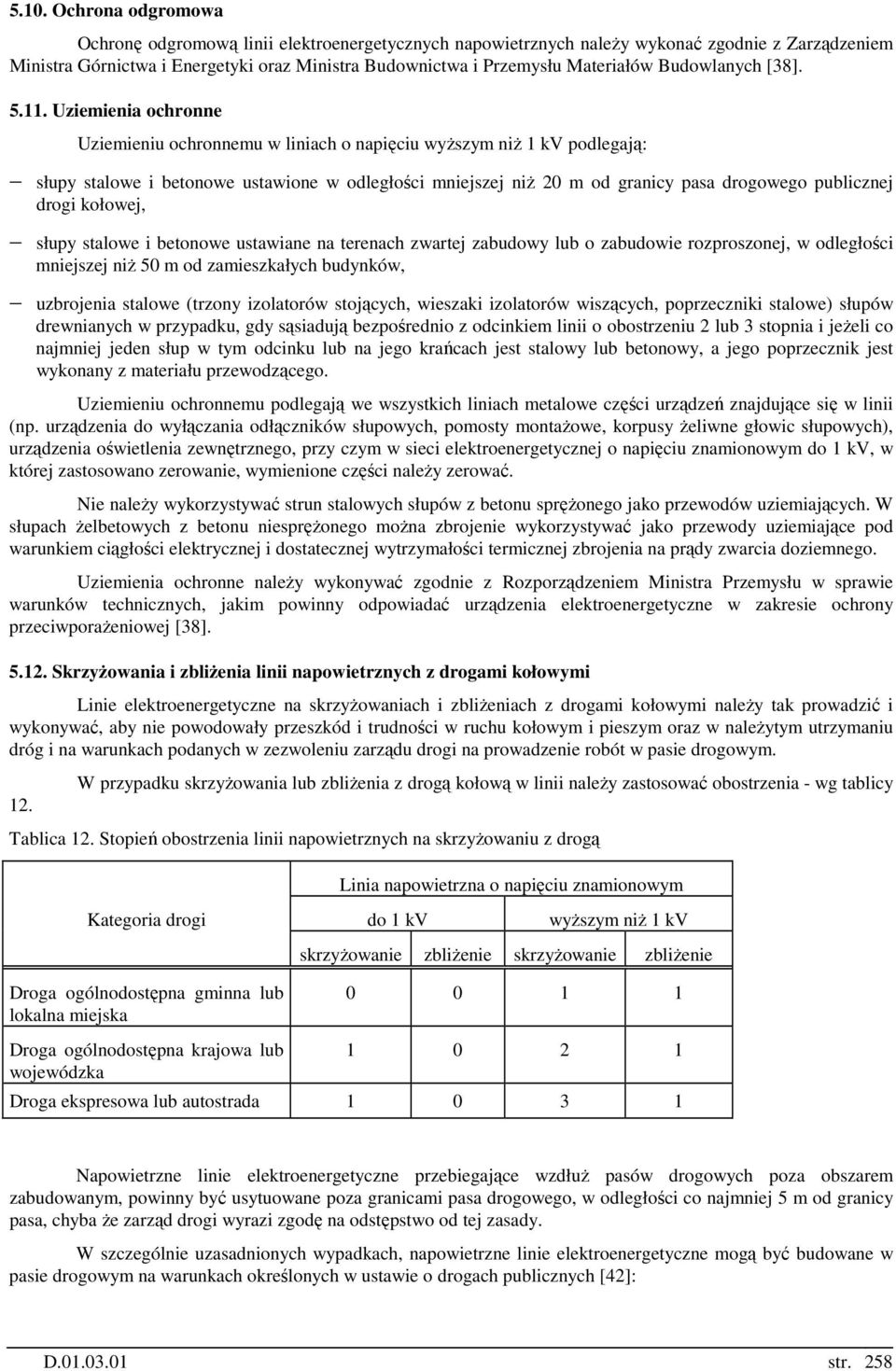 Uziemienia ochronne Uziemieniu ochronnemu w liniach o napięciu wyŝszym niŝ 1 kv podlegają: słupy stalowe i betonowe ustawione w odległości mniejszej niŝ 20 m od granicy pasa drogowego publicznej