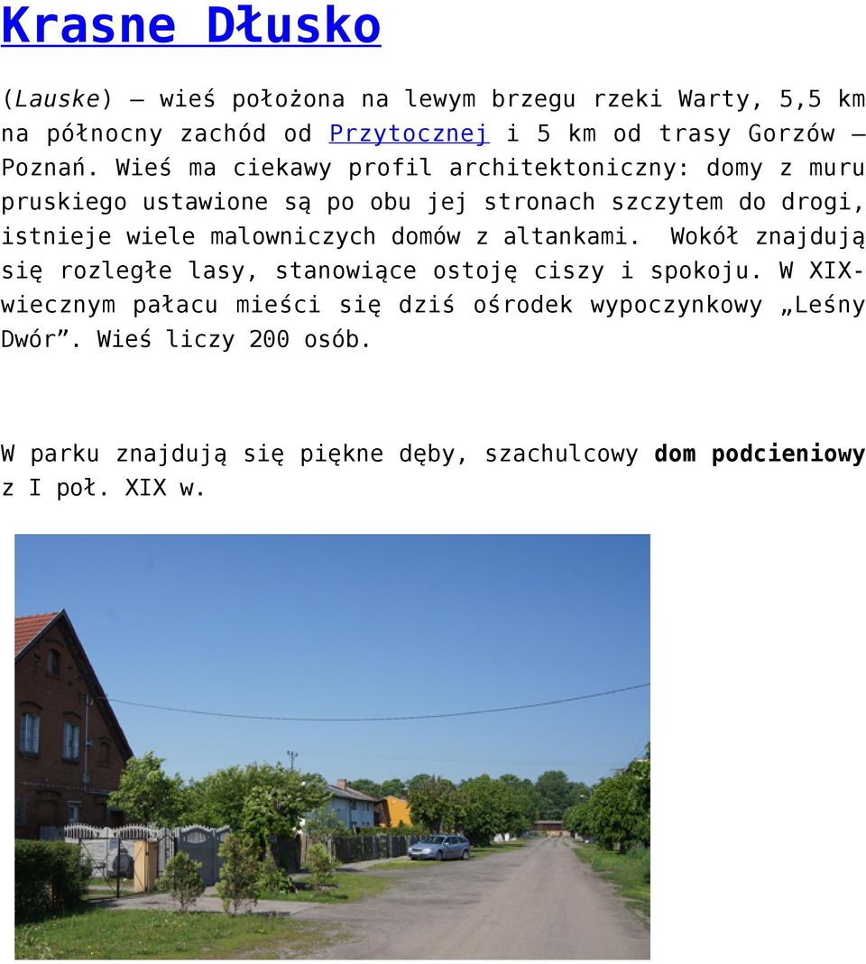 Wieś ma ciekawy profil architektoniczny: domy z muru pruskiego ustawione są po obu jej stronach szczytem do drogi, istnieje wiele