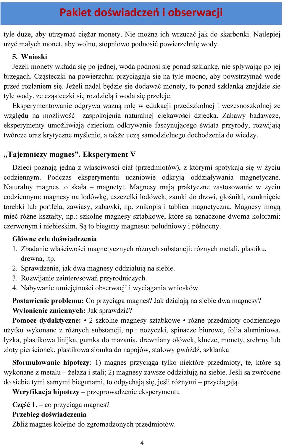 Cząsteczki na powierzchni przyciągają się na tyle mocno, aby powstrzymać wodę przed rozlaniem się.