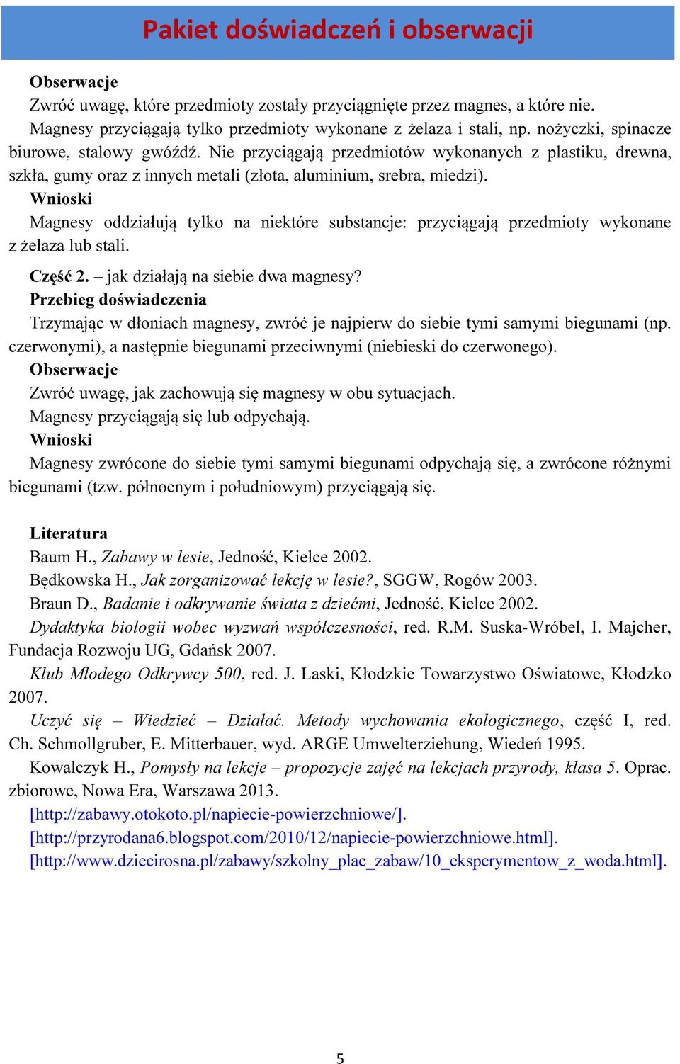 Wnioski Magnesy oddziałują tylko na niektóre substancje: przyciągają przedmioty wykonane z żelaza lub stali. Część 2. jak działają na siebie dwa magnesy?