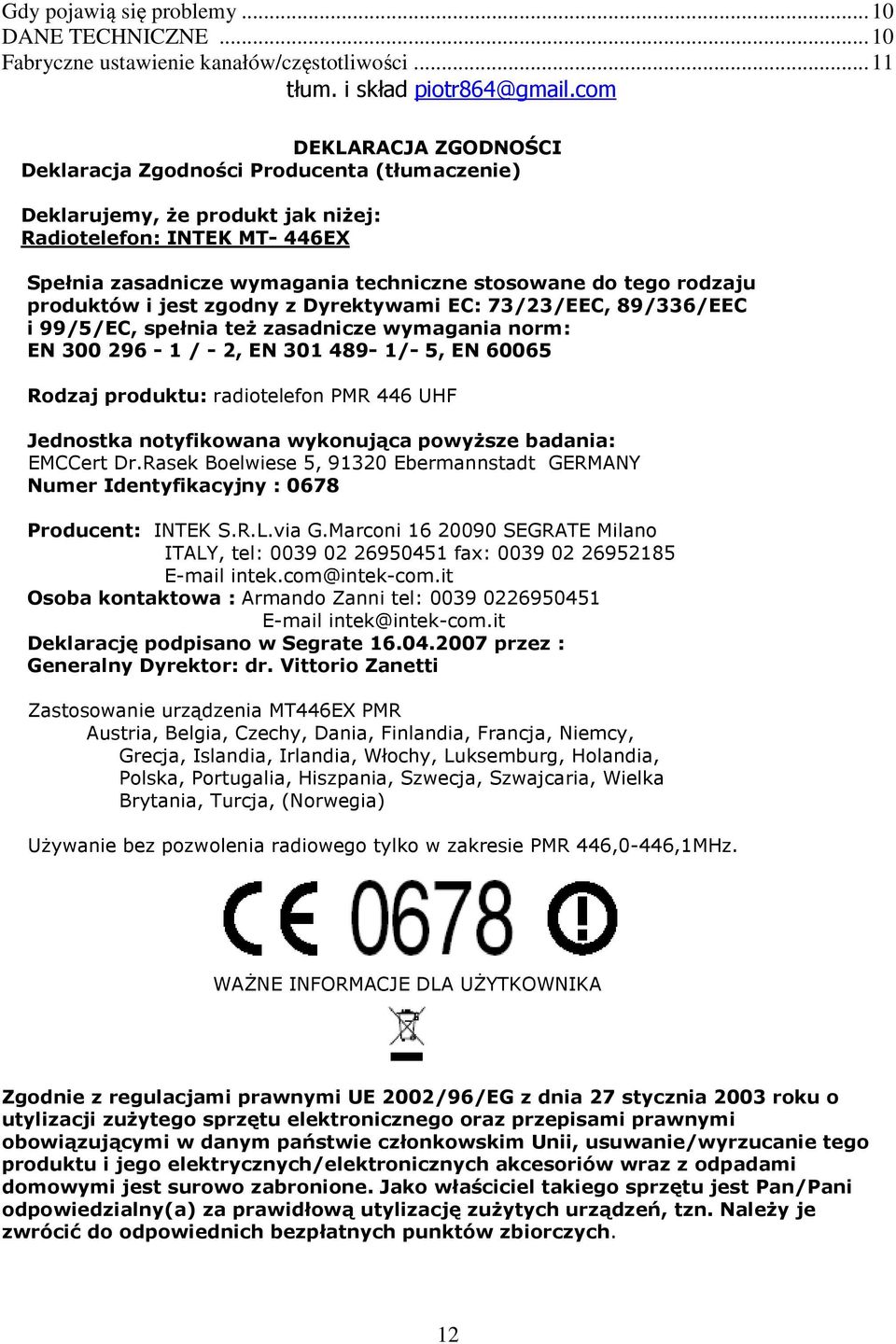 rodzaju produktów i jest zgodny z Dyrektywami EC: 73/23/EEC, 89/336/EEC i 99/5/EC, spełnia też zasadnicze wymagania norm: EN 300 296-1 / - 2, EN 301 489-1/- 5, EN 60065 Rodzaj produktu: radiotelefon