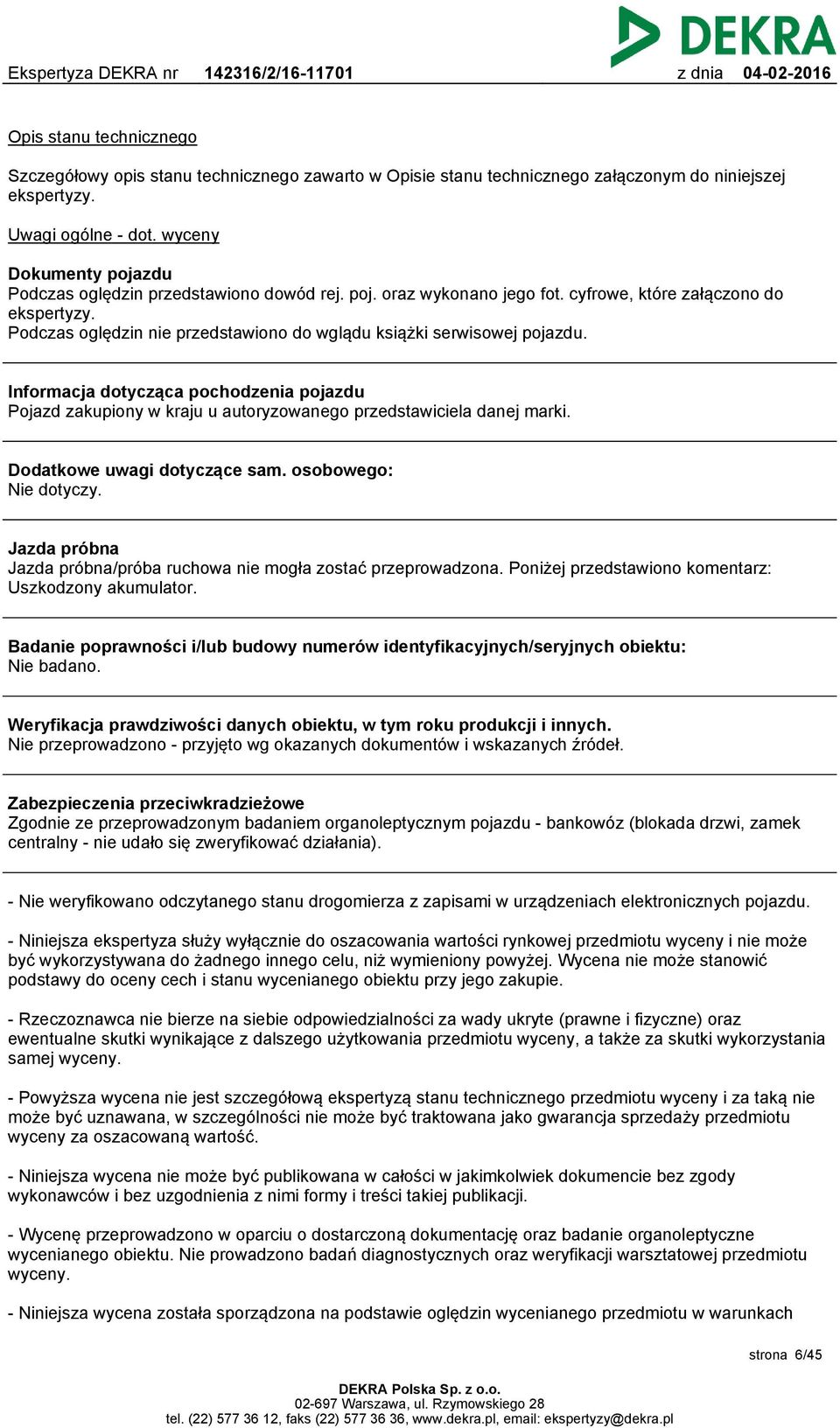 Podczas oględzin nie przedstawiono do wglądu książki serwisowej pojazdu. Informacja dotycząca pochodzenia pojazdu Pojazd zakupiony w kraju u autoryzowanego przedstawiciela danej marki.