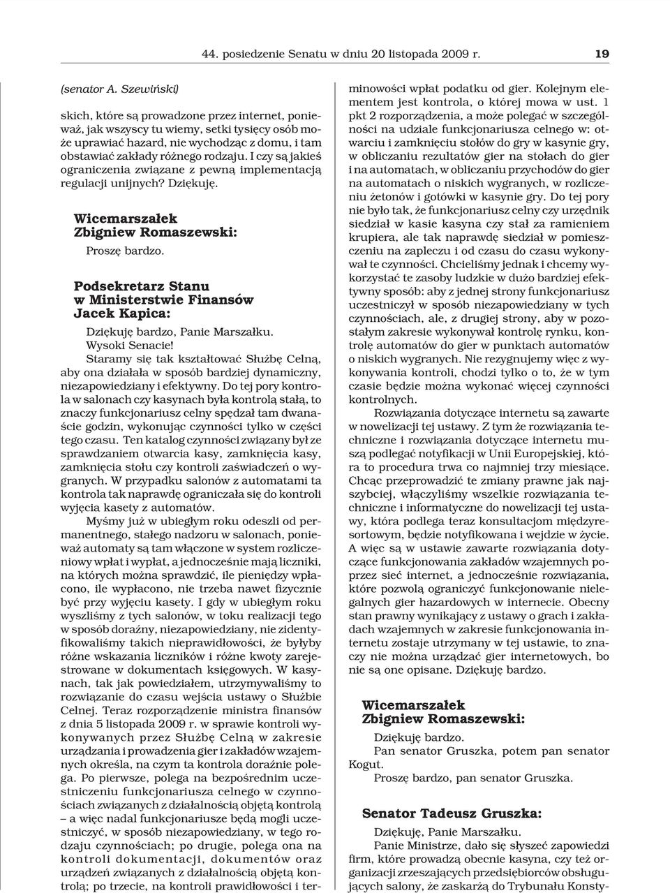 I czy s¹ jakieœ ograniczenia zwi¹zane z pewn¹ implementacj¹ regulacji unijnych? Dziêkujê. Zbigniew Romaszewski: Proszê bardzo.