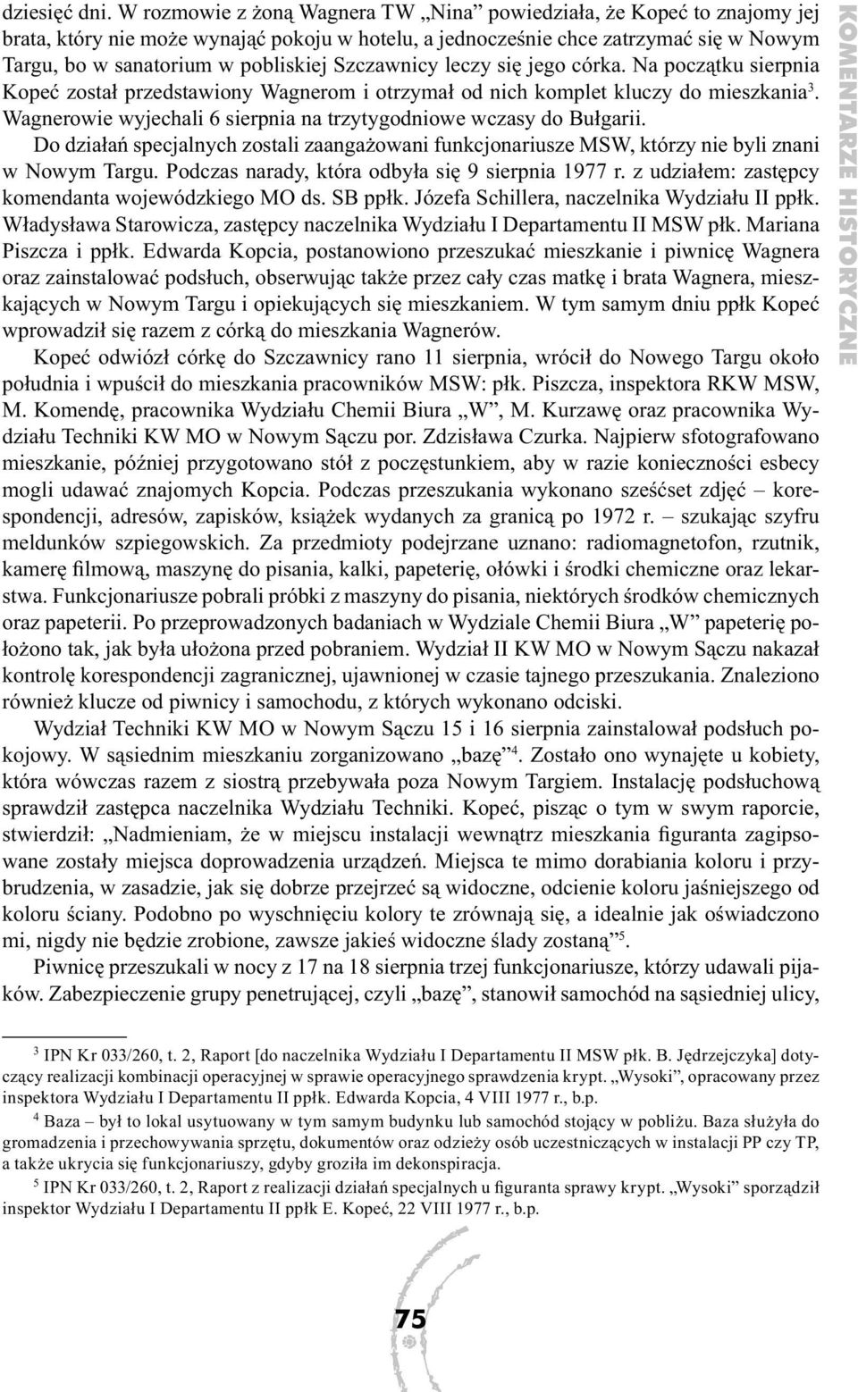 Szczawnicy leczy się jego córka. Na początku sierpnia Kopeć został przedstawiony Wagnerom i otrzymał od nich komplet kluczy do mieszkania 3.