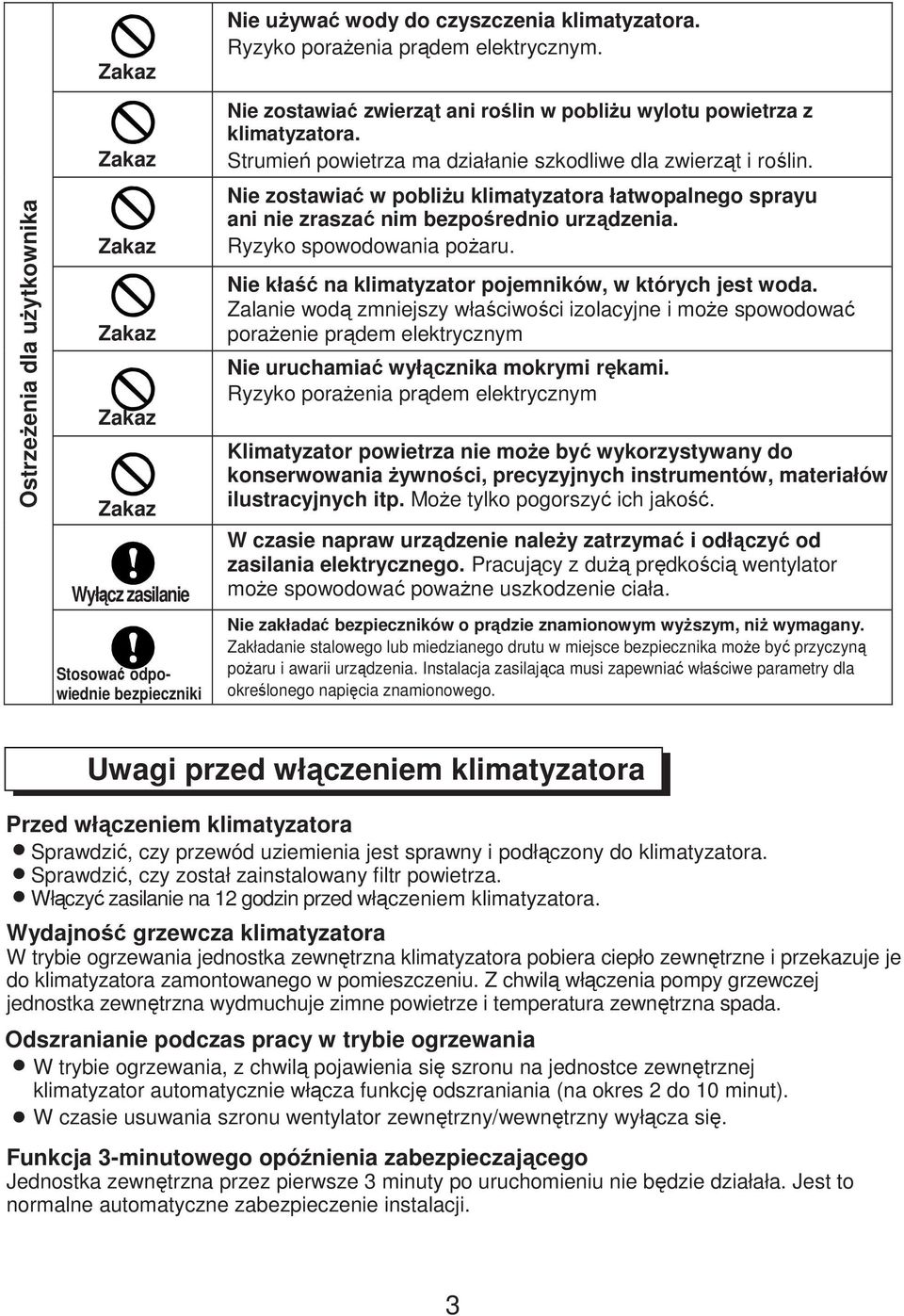 Nie zostawiać w pobliŝu klimatyzatora łatwopalnego sprayu ani nie zraszać nim bezpośrednio urządzenia. Ryzyko spowodowania poŝaru. Nie kłaść na klimatyzator pojemników, w których jest woda.