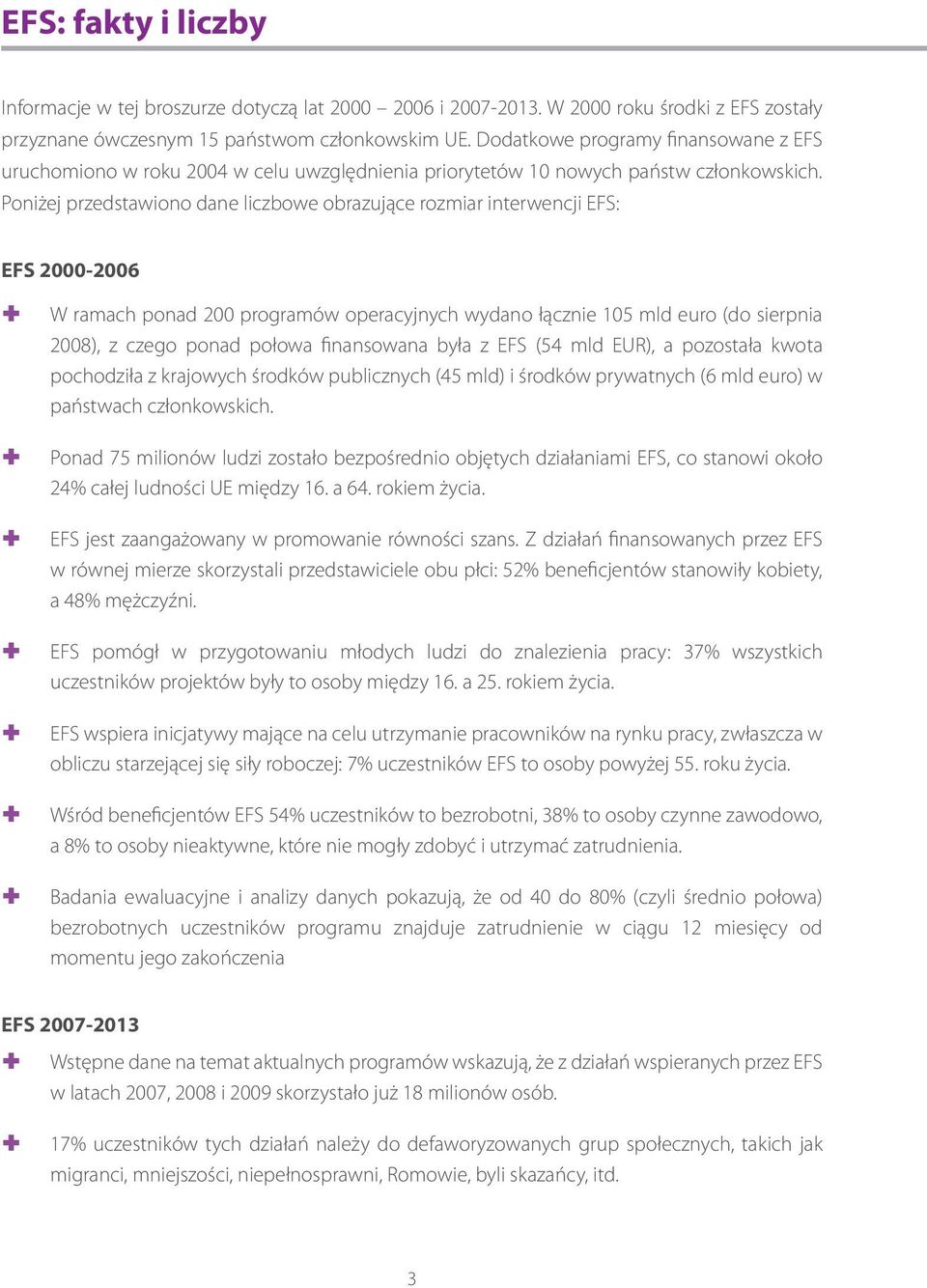 Poniżej przedstawiono dane liczbowe obrazujące rozmiar interwencji EFS: EFS 2000-2006 W ramach ponad 200 programów operacyjnych wydano łącznie 105 mld euro (do sierpnia 2008), z czego ponad połowa