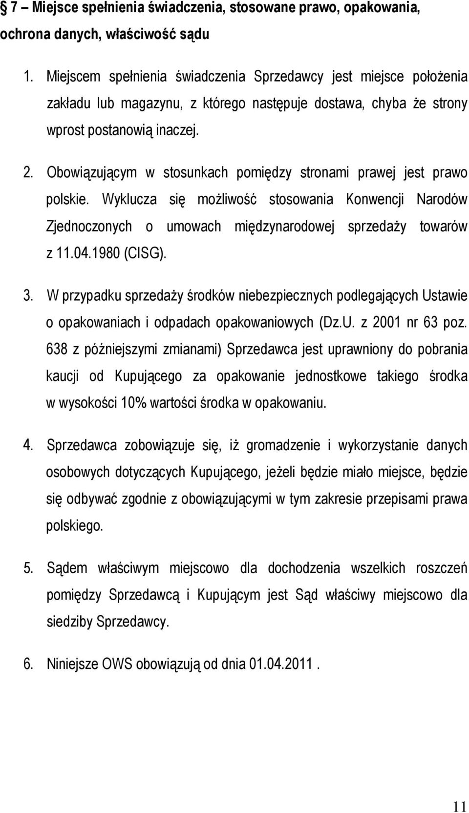 Obowiązującym w stosunkach pomiędzy stronami prawej jest prawo polskie. Wyklucza się możliwość stosowania Konwencji Narodów Zjednoczonych o umowach międzynarodowej sprzedaży towarów z 11.04.