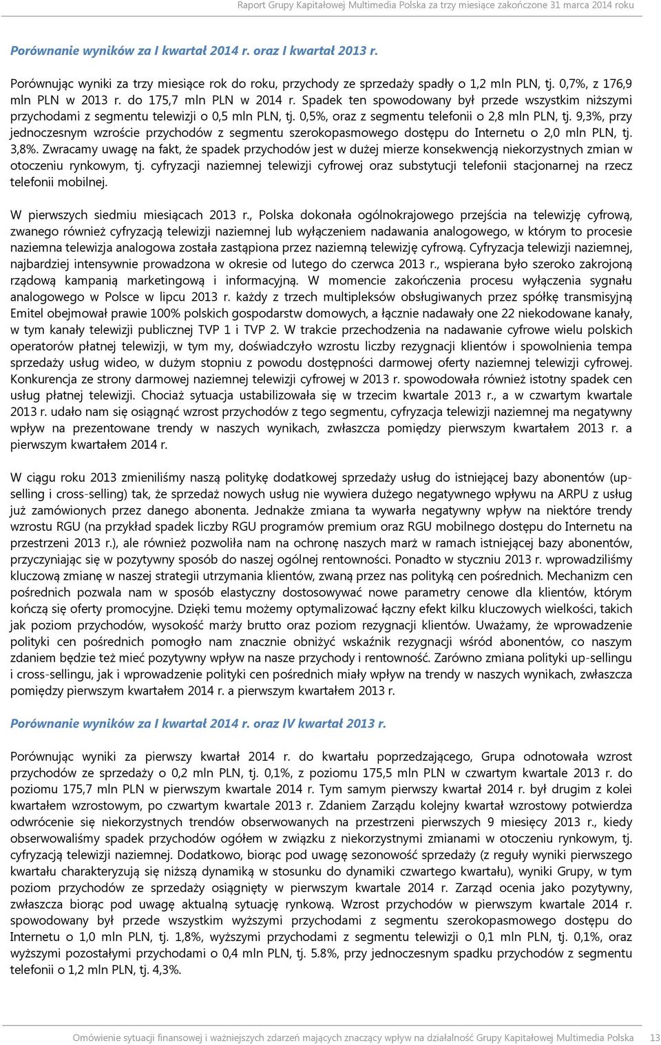 Spadek ten spowodowany był przede wszystkim niższymi przychodami z segmentu telewizji o 0,5 mln PLN, tj. 0,5%, oraz z segmentu telefonii o 2,8 mln PLN, tj.