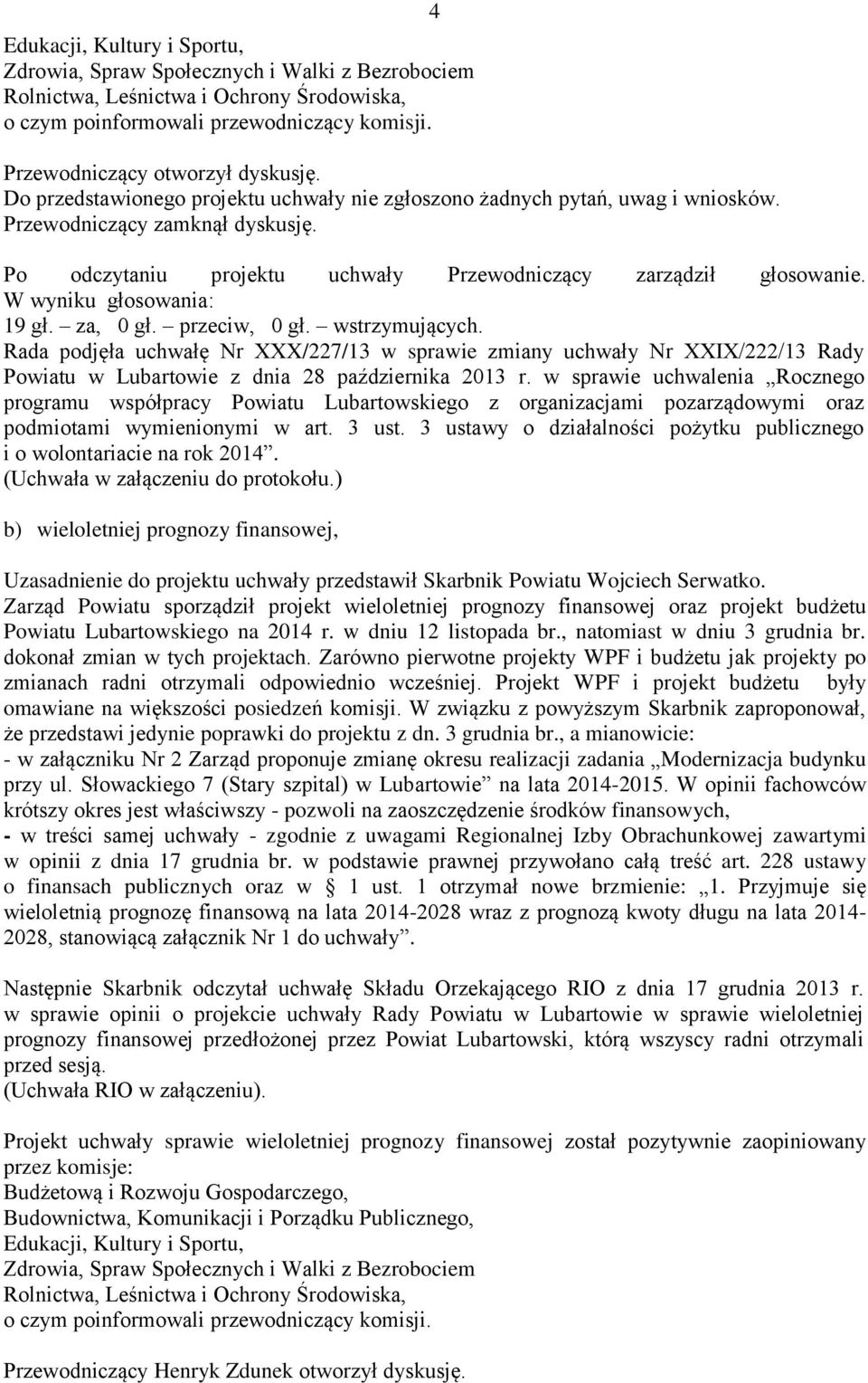 W wyniku głosowania: 19 gł. za, 0 gł. przeciw, 0 gł. wstrzymujących. Rada podjęła uchwałę Nr XXX/227/13 w sprawie zmiany uchwały Nr XXIX/222/13 Rady Powiatu w Lubartowie z dnia 28 października 2013 r.