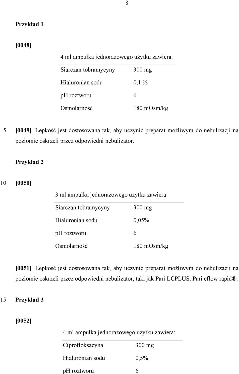 Przykład 2 [000] 3 ml ampułka jednorazowego użytku zawiera: 300 mg Hialuronian sodu 0,0% ph roztworu 6 Osmolarność 180 mosm/kg [001] Lepkość jest dostosowana tak, aby