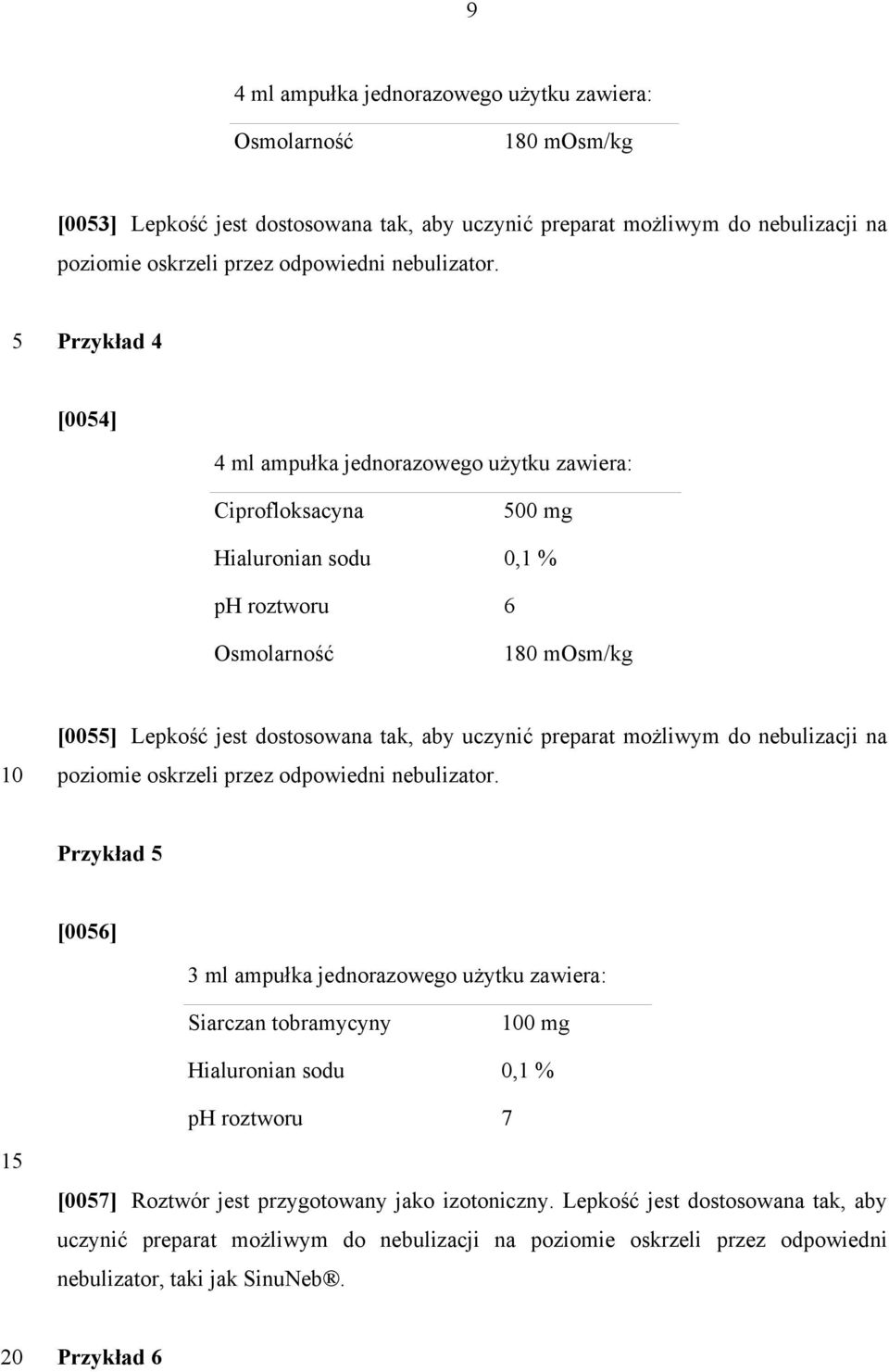 Przykład 4 [004] 4 ml ampułka jednorazowego użytku zawiera: Ciprofloksacyna 00 mg Hialuronian sodu 0,1 % ph roztworu 6 Osmolarność 180 mosm/kg [00] Lepkość jest dostosowana tak, aby uczynić