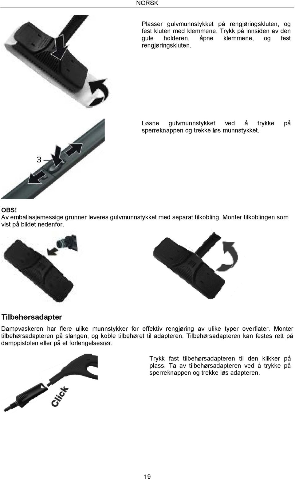 Monter tilkoblingen som vist på bildet nedenfor. Tilbehørsadapter Dampvaskeren har flere ulike munnstykker for effektiv rengjøring av ulike typer overflater.