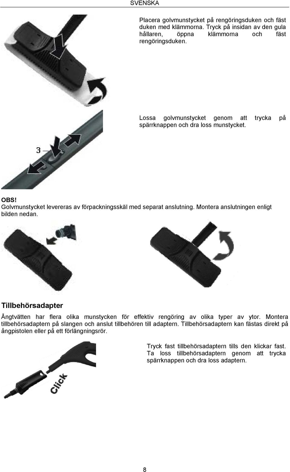 Montera anslutningen enligt bilden nedan. Tillbehörsadapter Ångtvätten har flera olika munstycken för effektiv rengöring av olika typer av ytor.