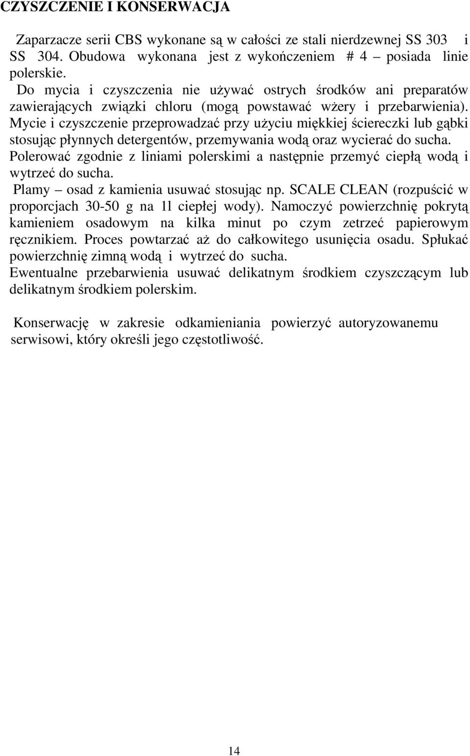 Mycie i czyszczenie przeprowadzać przy uŝyciu miękkiej ściereczki lub gąbki stosując płynnych detergentów, przemywania wodą oraz wycierać do sucha.