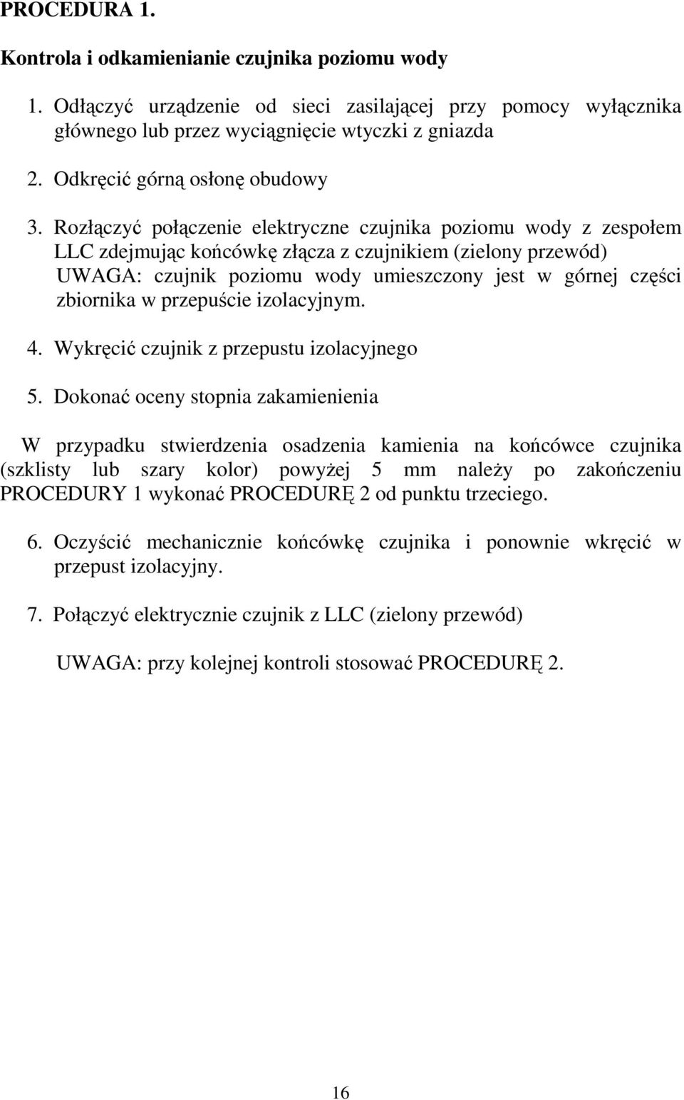 Rozłączyć połączenie elektryczne czujnika poziomu wody z zespołem LLC zdejmując końcówkę złącza z czujnikiem (zielony przewód) UWAGA: czujnik poziomu wody umieszczony jest w górnej części zbiornika w