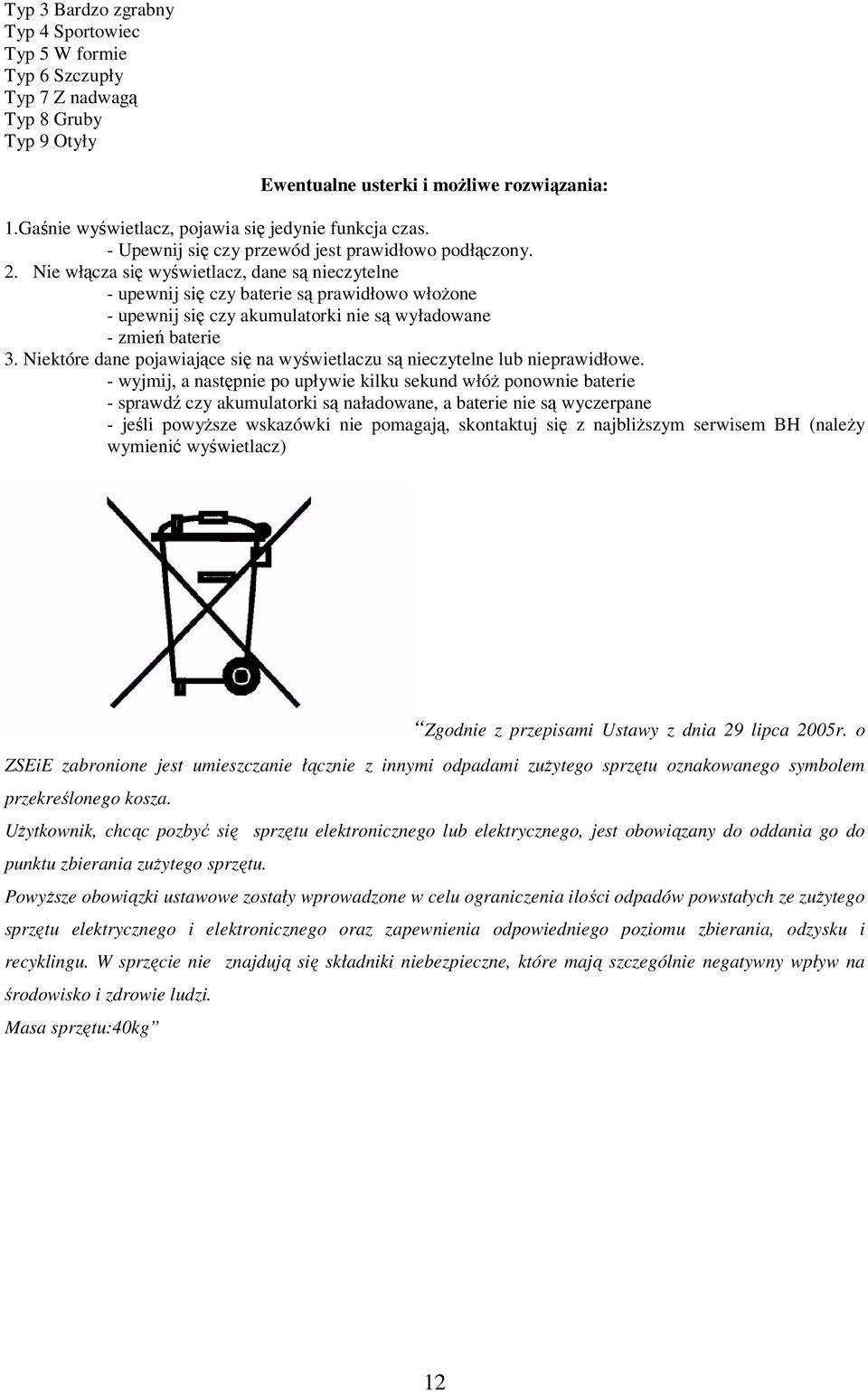 Nie włącza się wyświetlacz, dane są nieczytelne - upewnij się czy baterie są prawidłowo włożone - upewnij się czy akumulatorki nie są wyładowane - zmień baterie 3.