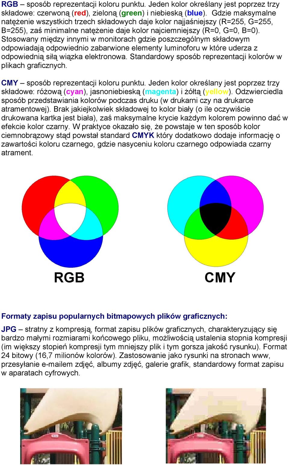 Stosowany między innymi w monitorach gdzie poszczególnym składowym odpowiadają odpowiednio zabarwione elementy luminoforu w które uderza z odpowiednią siłą wiązka elektronowa.